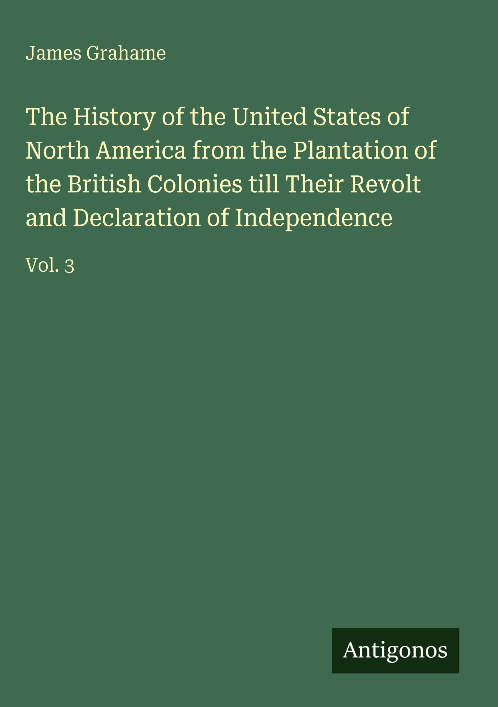 The History of the United States of North America from the Plantation of the British Colonies till Their Revolt and Declaration of Independence Classics
