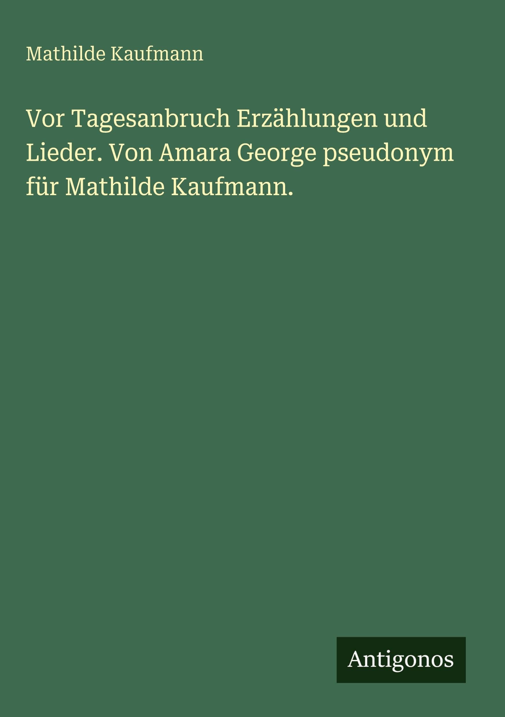 Vor Tagesanbruch Erzählungen und Lieder. Von Amara George pseudonym für Mathilde Kaufmann. Classics