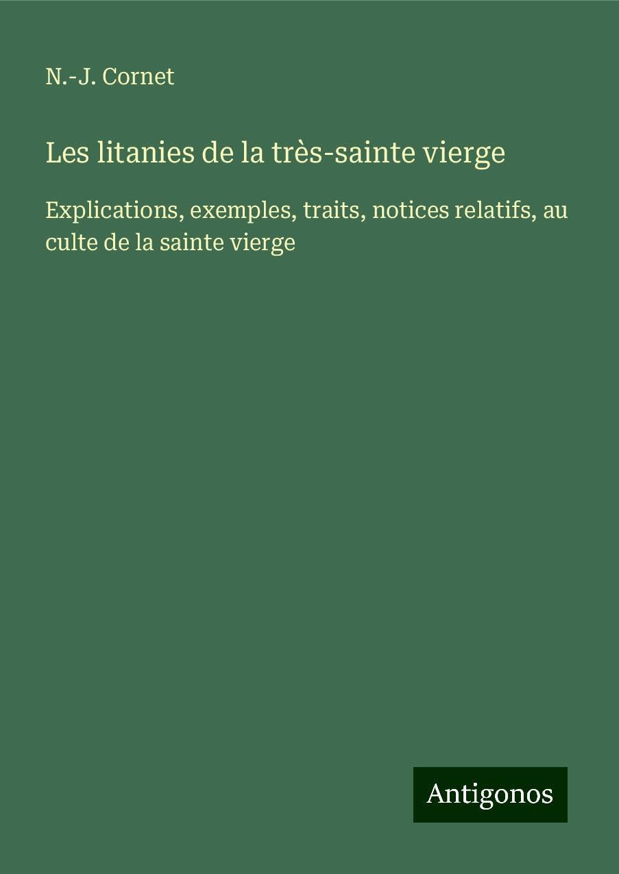 Les litanies de la très-sainte vierge: Explications, exemples, traits, notices relatifs, au culte de la sainte vierge Books