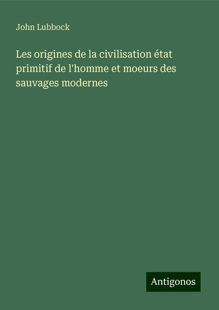 Les origines de la civilisation état primitif de l'homme et moeurs des sauvages modernes Books