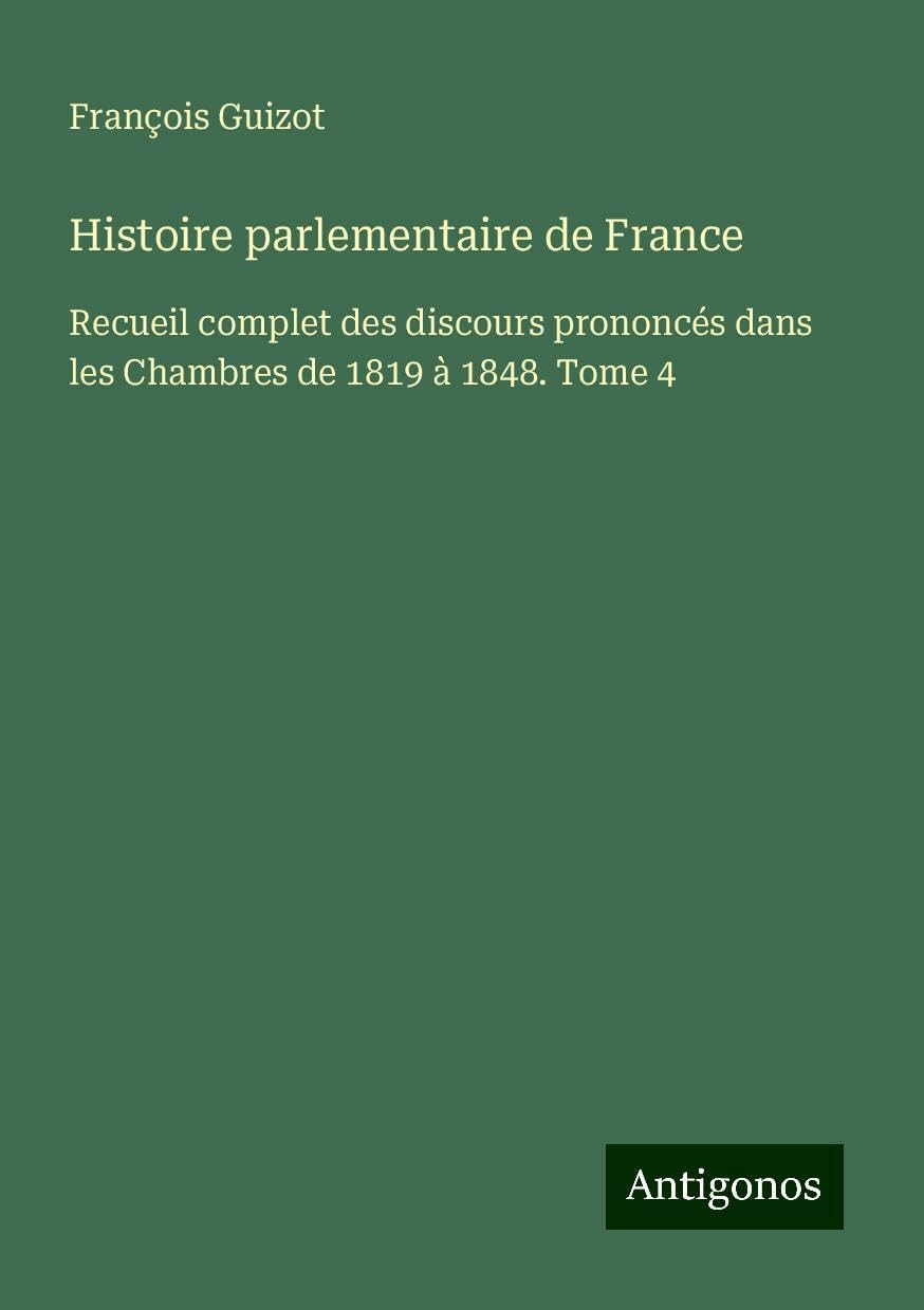 Histoire parlementaire de France: Recueil complet des discours prononcés dans les Chambres de 1819 à 1848. Tome 4 Books