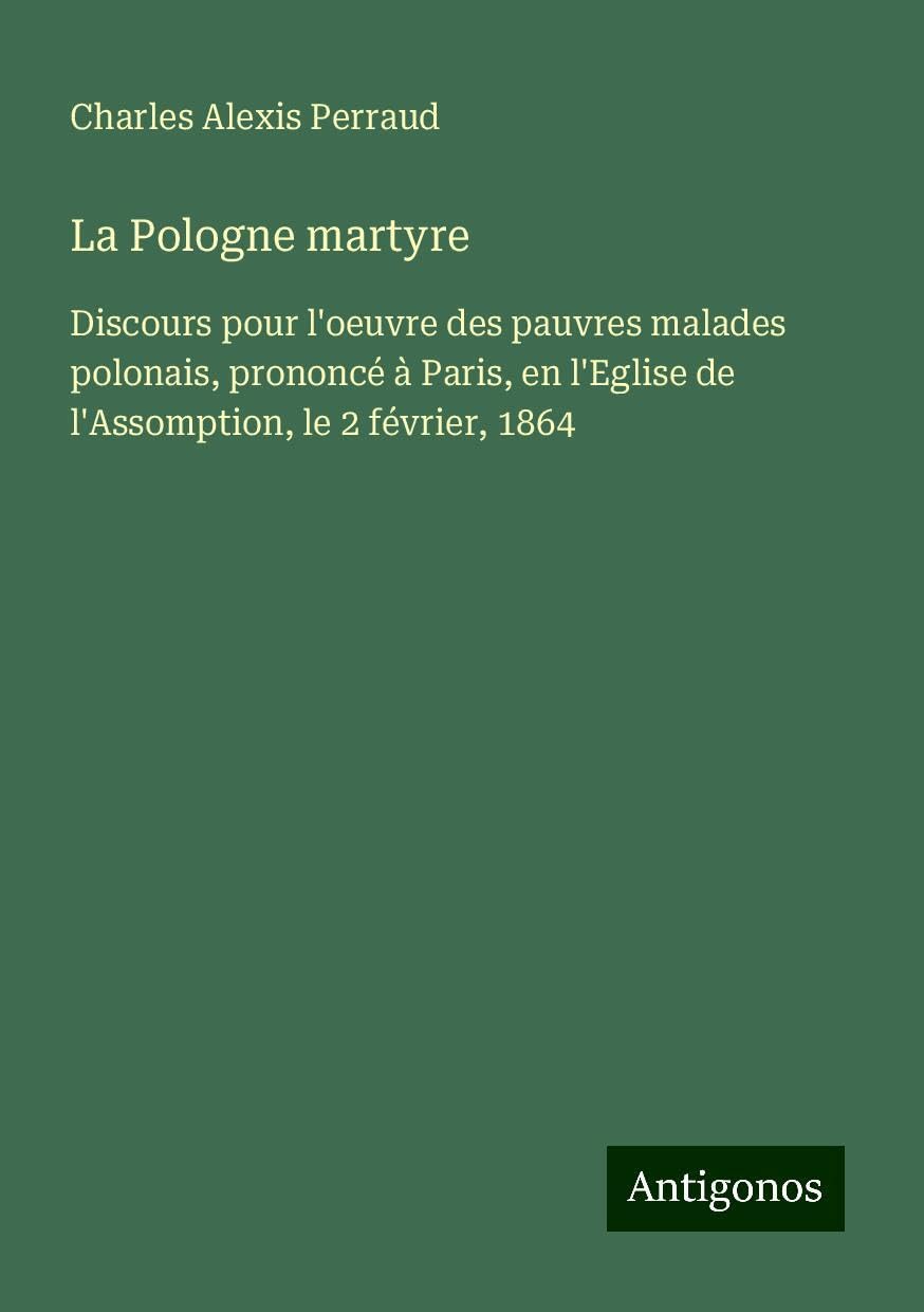 La Pologne martyre: Discours pour l'oeuvre des pauvres malades polonais, prononcé à Paris, en l'Eglise de l'Assomption, le 2 février, 1864 Books