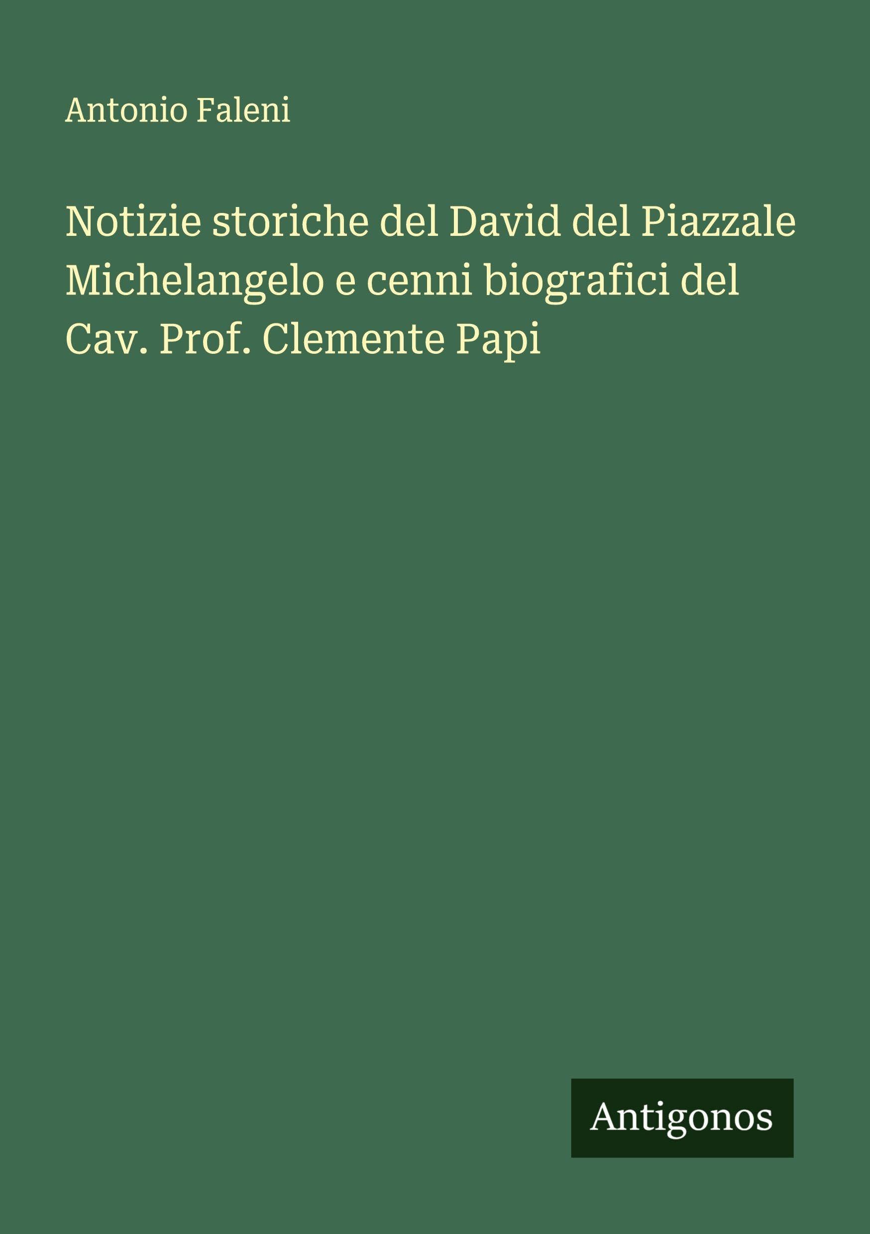 Notizie storiche del David del Piazzale Michelangelo e cenni biografici del Cav. Prof. Clemente Papi Classics
