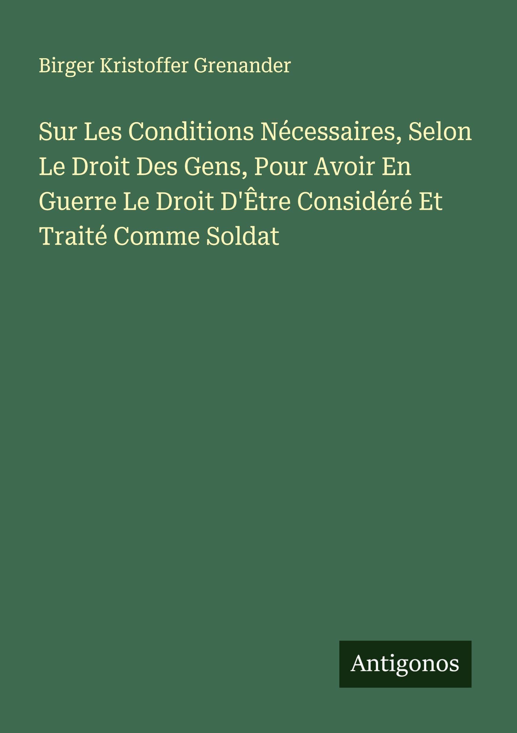 Sur Les Conditions Nécessaires, Selon Le Droit Des Gens, Pour Avoir En Guerre Le Droit D'Être Considéré Et Traité Comme Soldat Classics