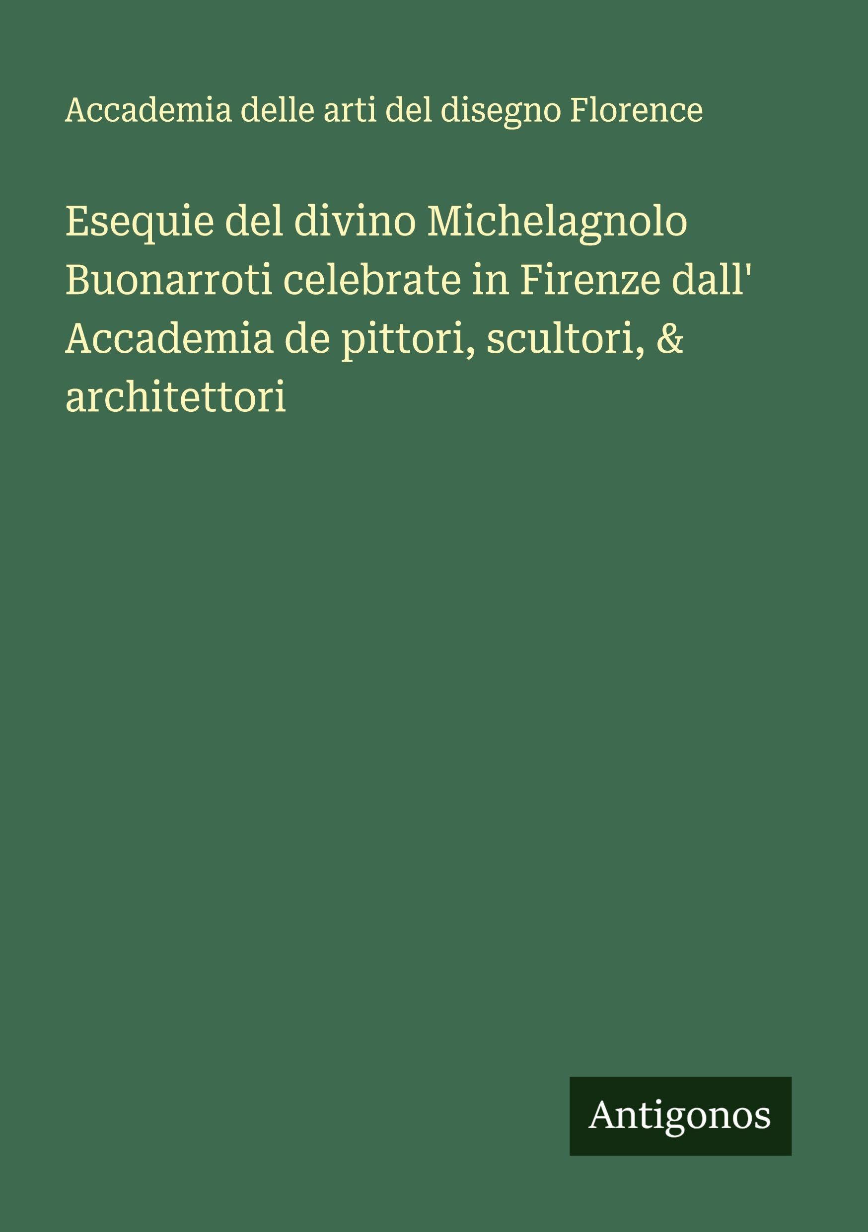 Esequie del divino Michelagnolo Buonarroti celebrate in Firenze dall' Accademia de pittori, scultori, & architettori Classics
