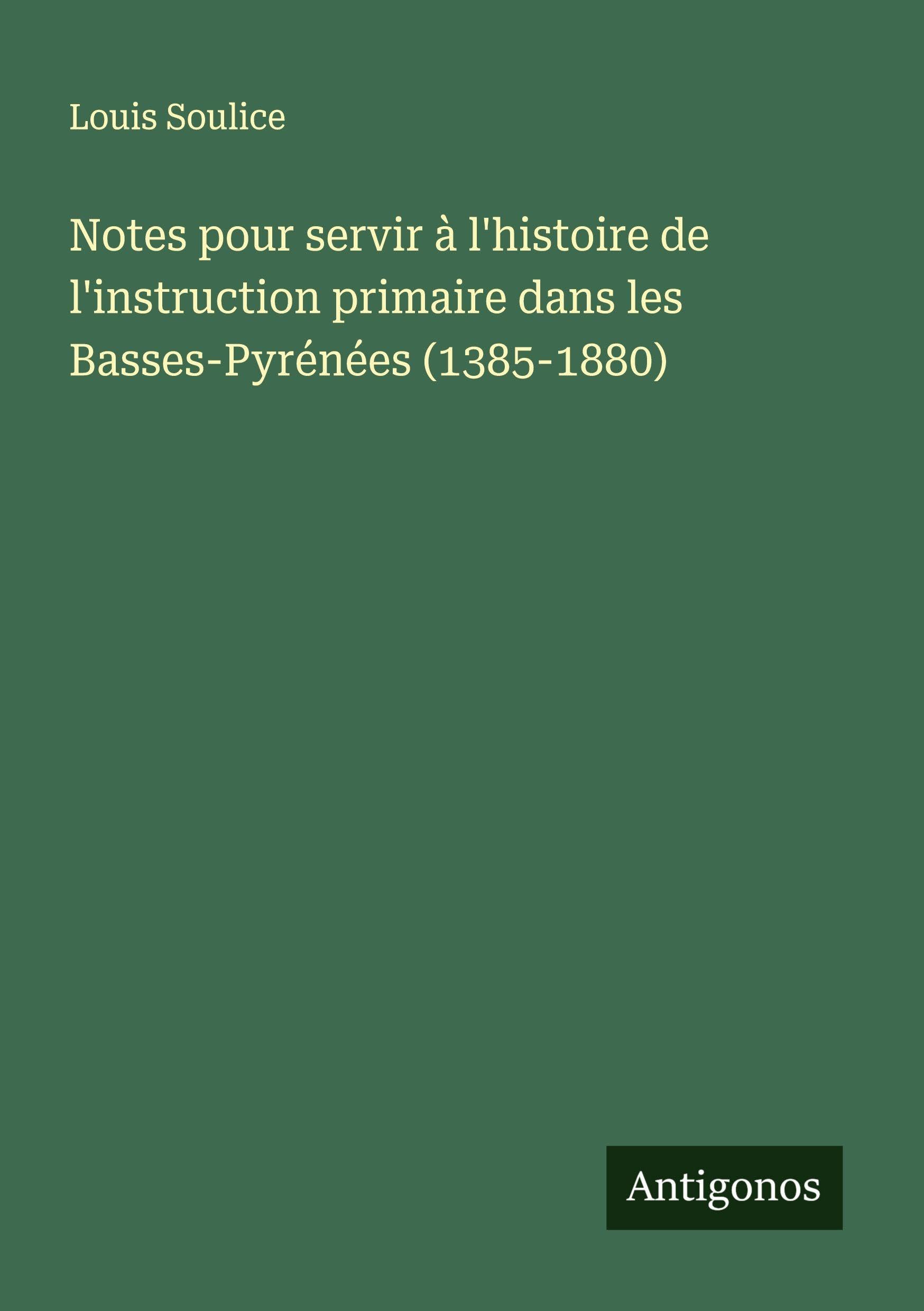 Notes pour servir à l'histoire de l'instruction primaire dans les Basses-Pyrénées (1385-1880) Classics