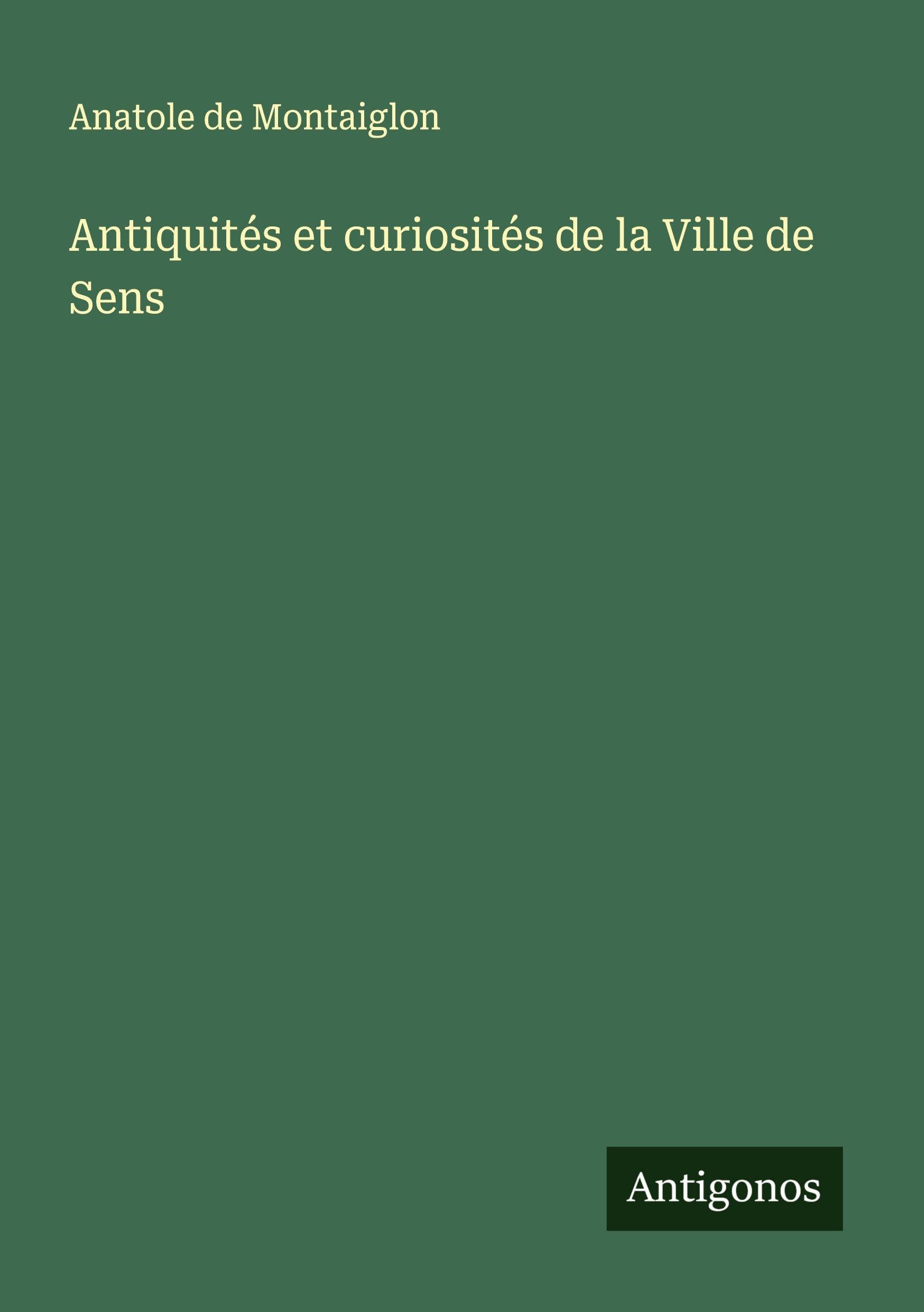 Antiquités et curiosités de la Ville de Sens Classics