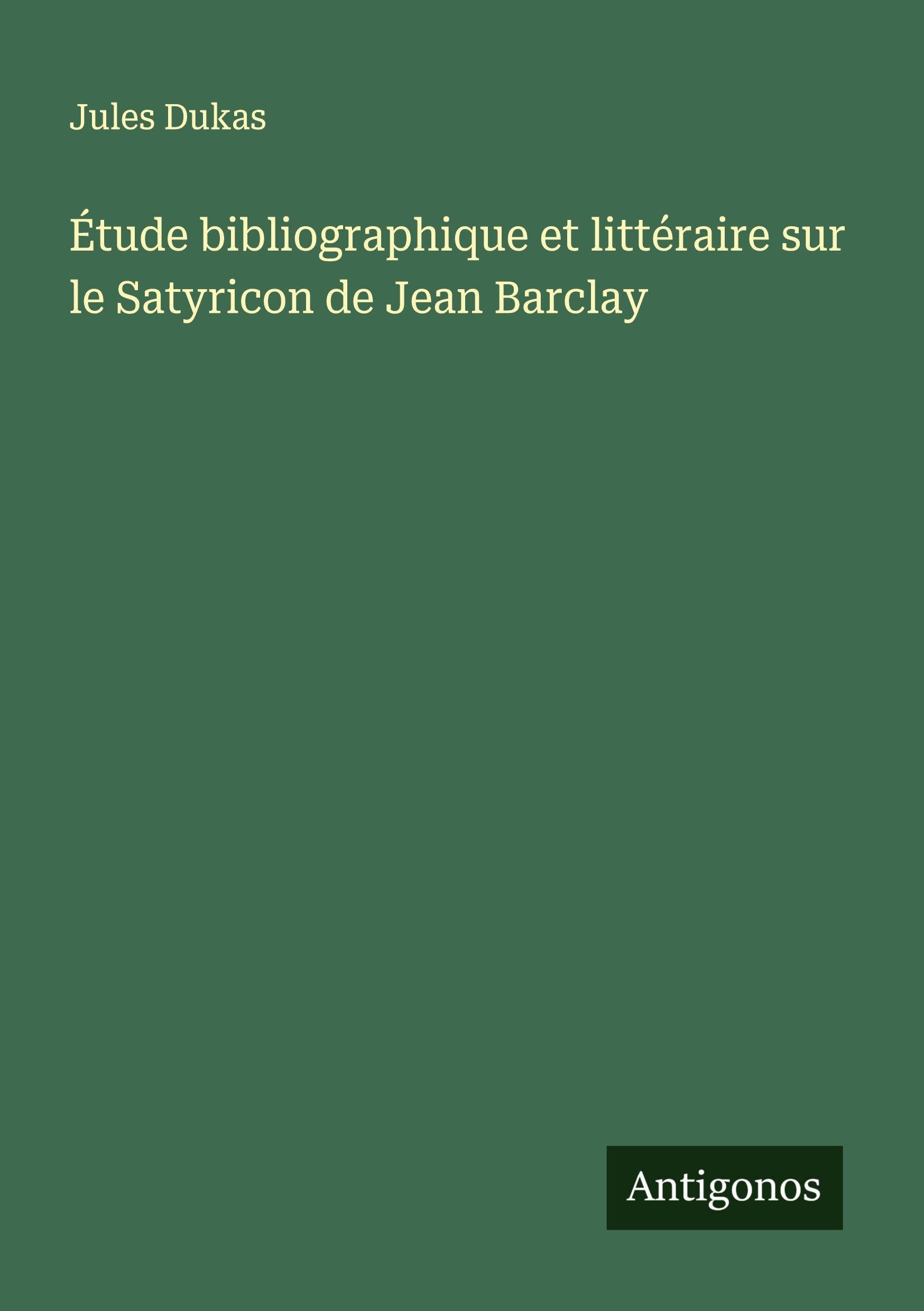 Étude bibliographique et littéraire sur le Satyricon de Jean Barclay Classics