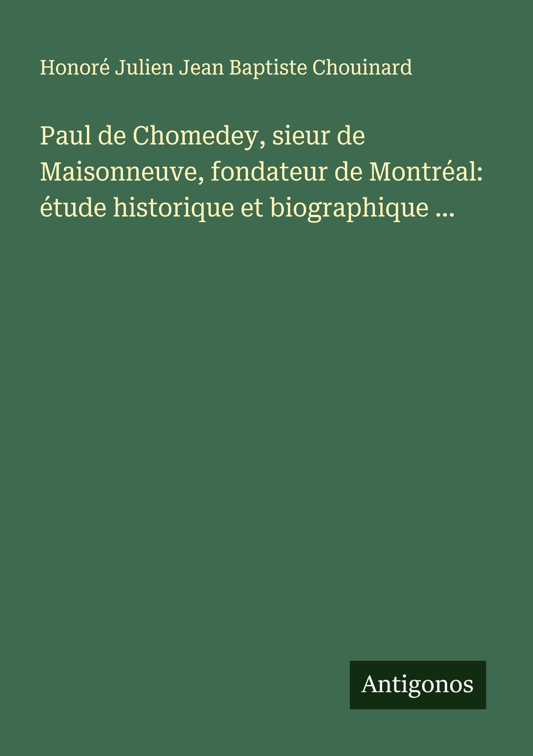 Paul de Chomedey, sieur de Maisonneuve, fondateur de Montréal: étude historique et biographique ... Classics