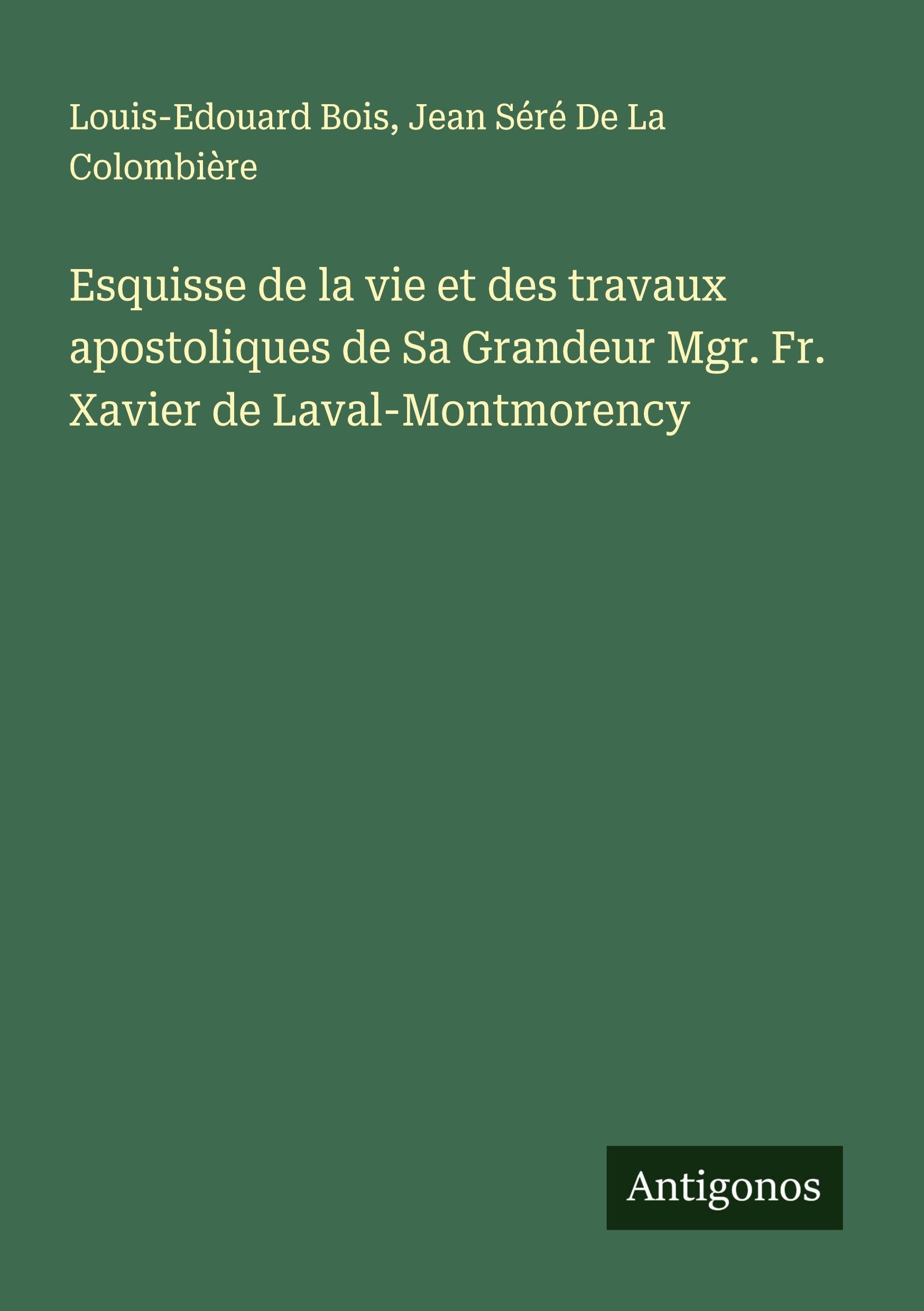 Esquisse de la vie et des travaux apostoliques de Sa Grandeur Mgr. Fr. Xavier de Laval-Montmorency Classics