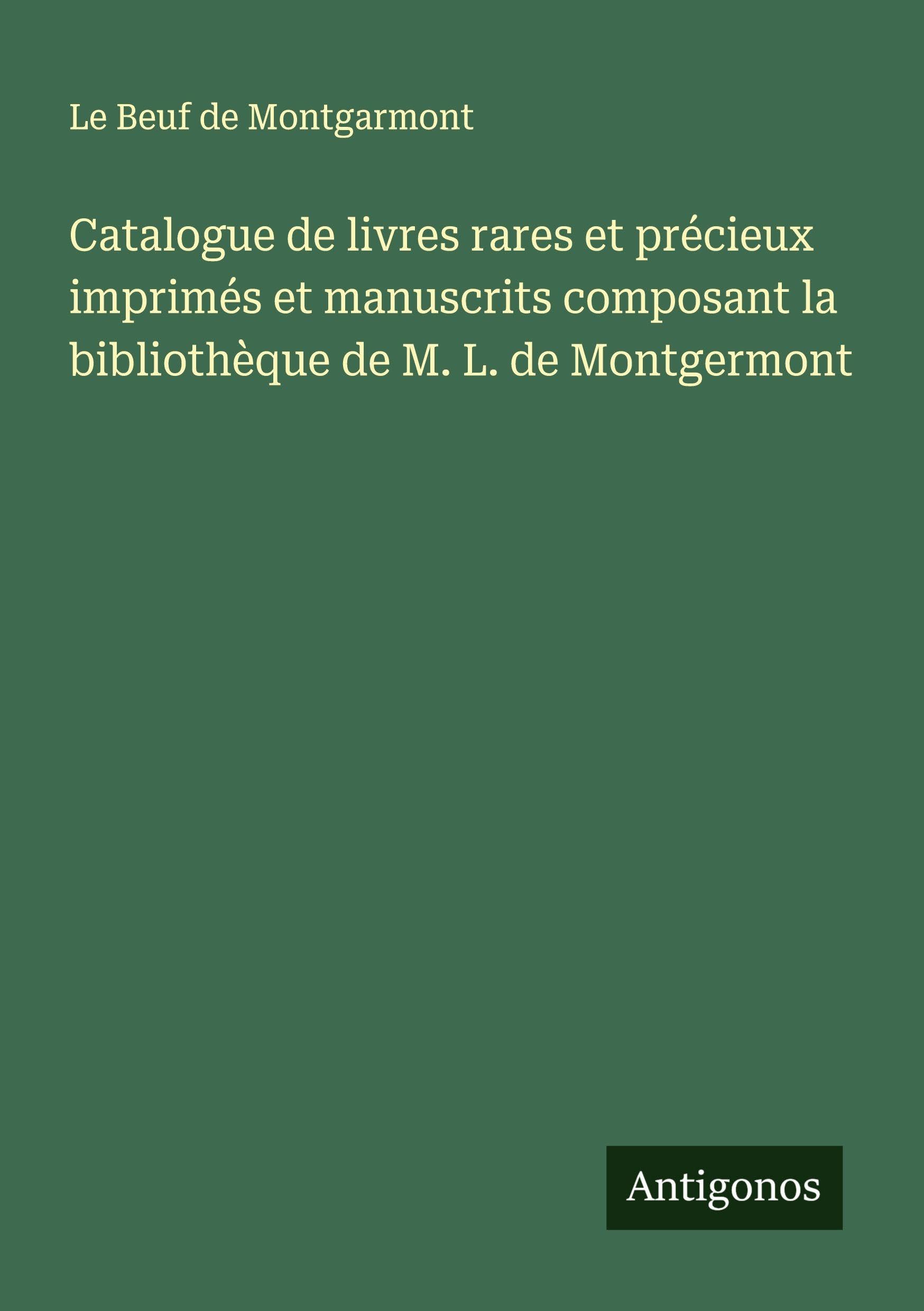 Catalogue de livres rares et précieux imprimés et manuscrits composant la bibliothèque de M. L. de Montgermont Classics