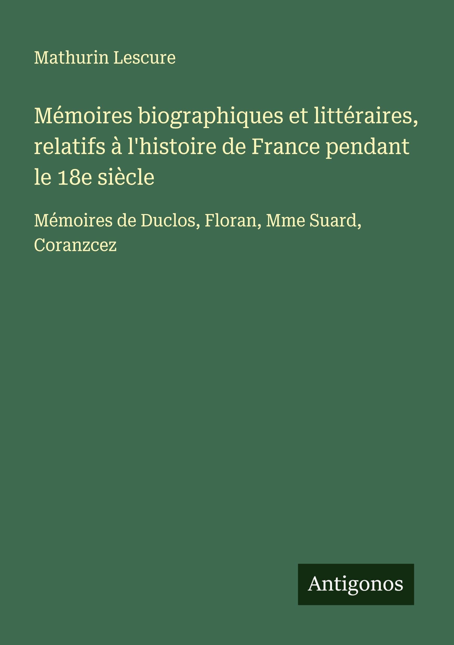 Mémoires biographiques et littéraires, relatifs à l'histoire de France pendant le 18e siècle Classics