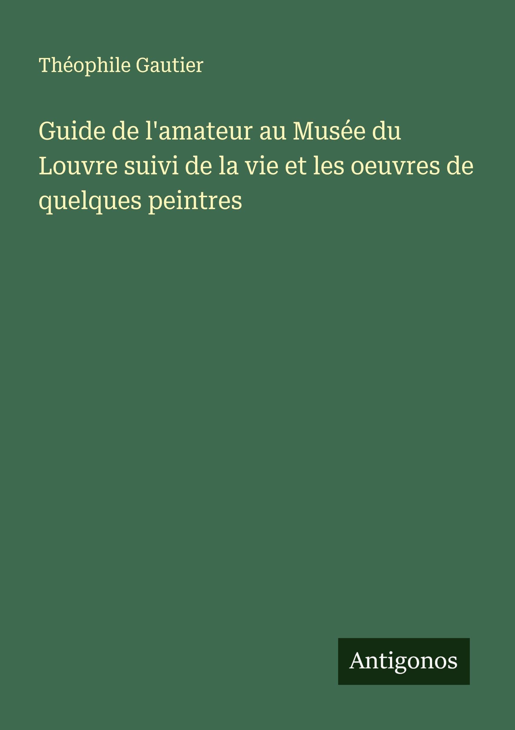 Guide de l'amateur au Musée du Louvre suivi de la vie et les oeuvres de quelques peintres Classics