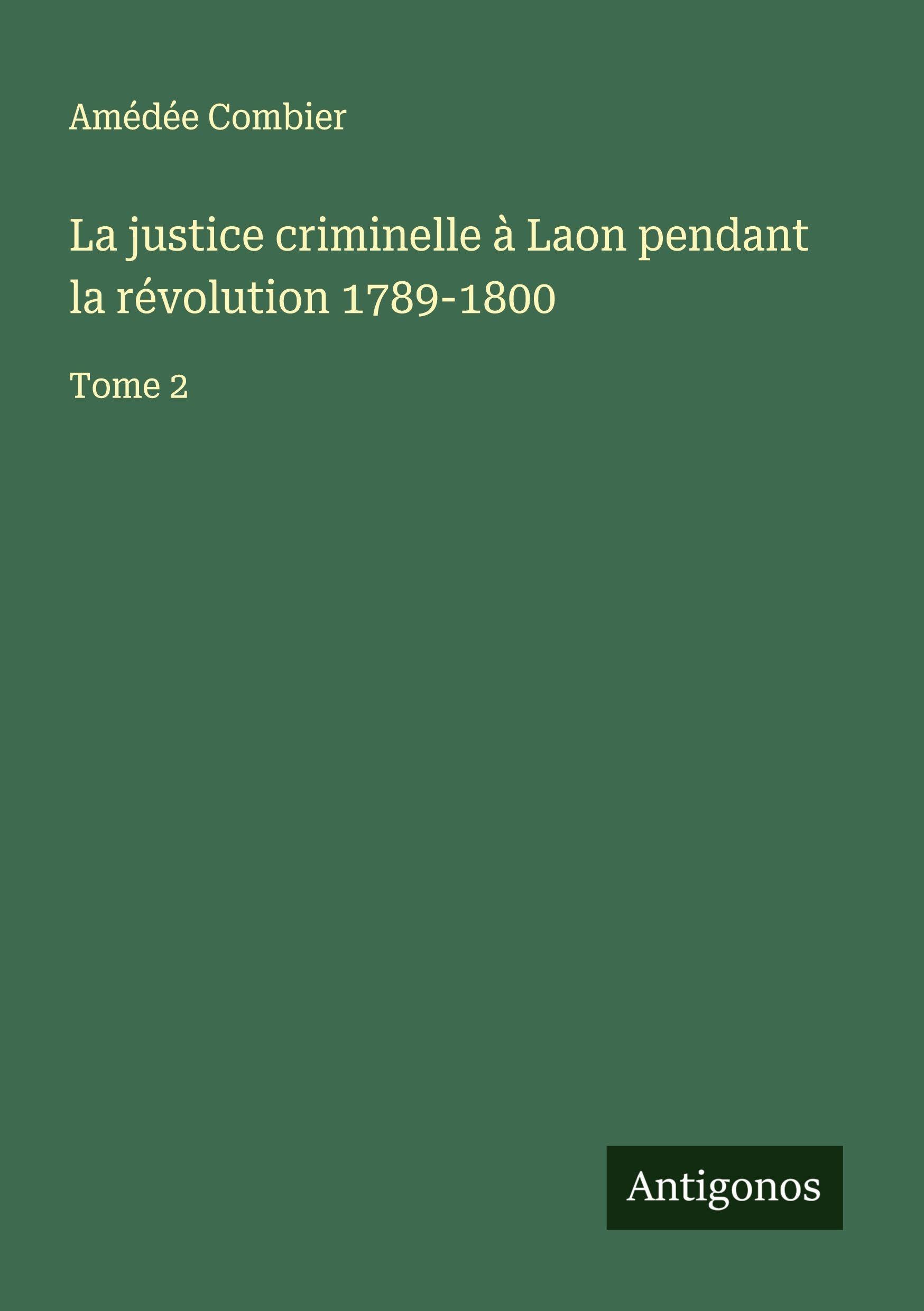 La justice criminelle à Laon pendant la révolution 1789-1800 Classics