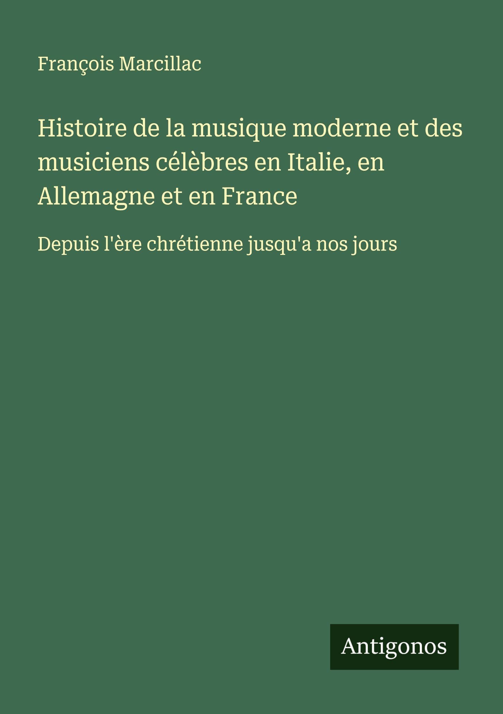 Histoire de la musique moderne et des musiciens célèbres en Italie, en Allemagne et en France Classics