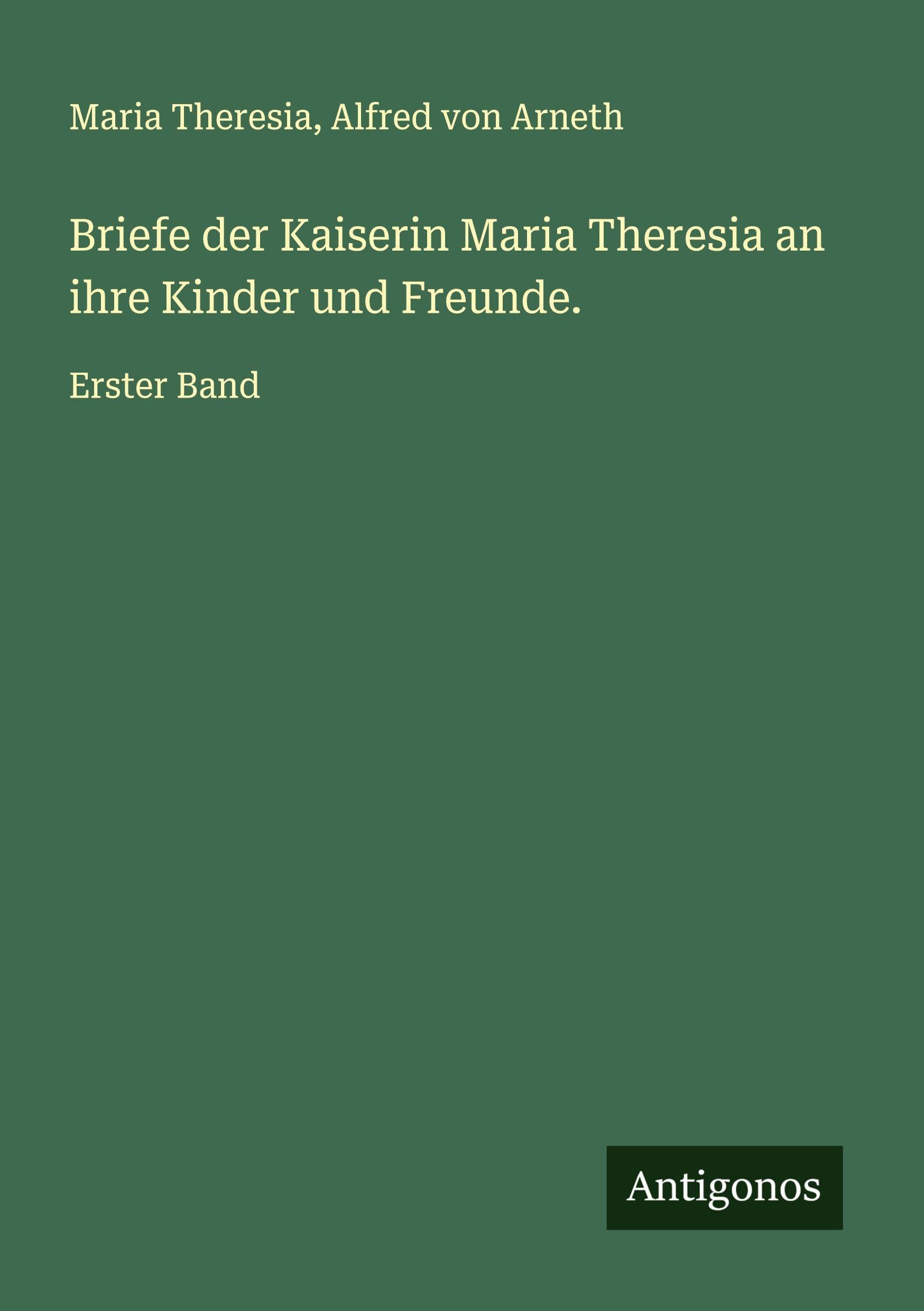 Briefe der Kaiserin Maria Theresia an ihre Kinder und Freunde. Classics
