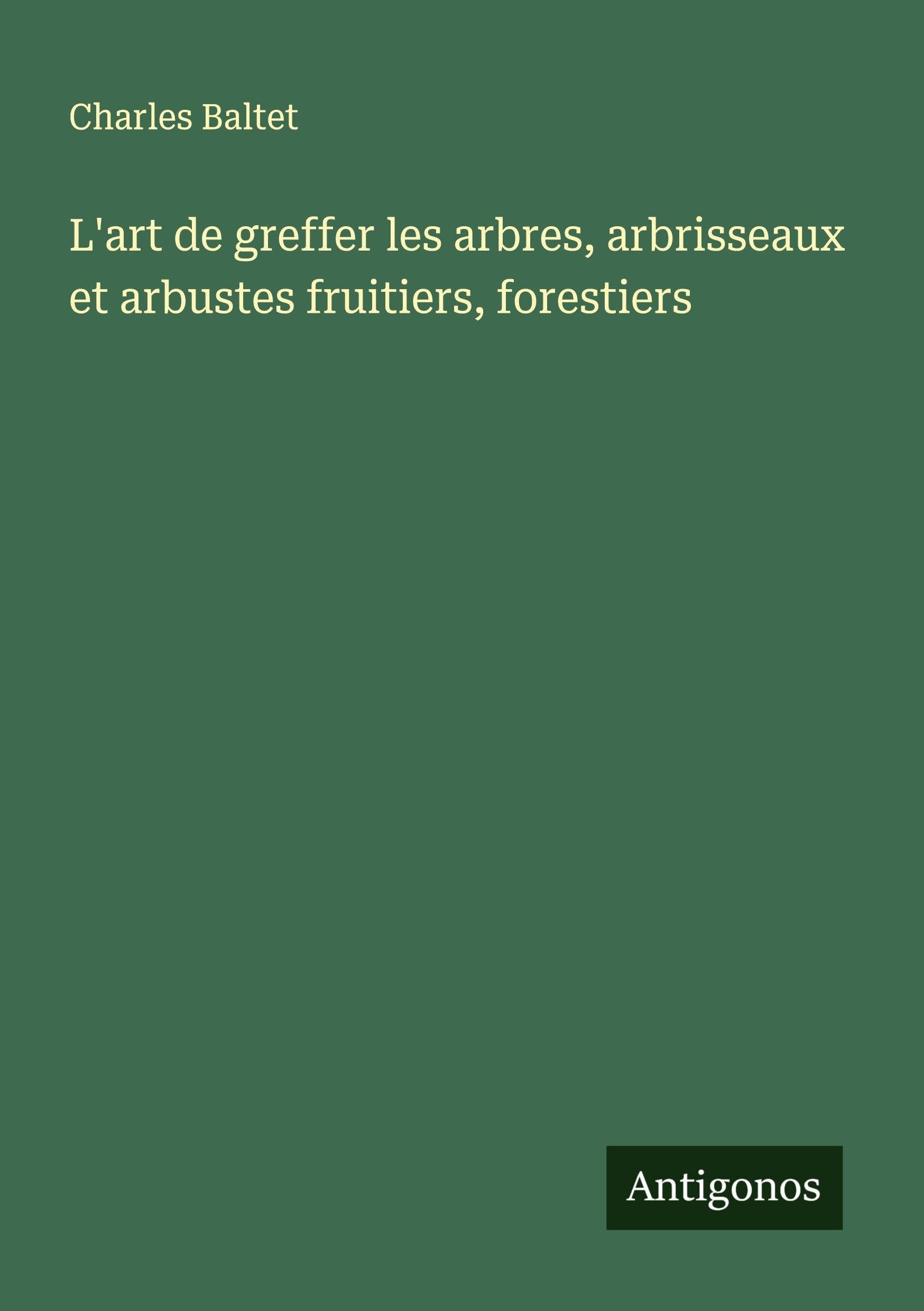 L'art de greffer les arbres, arbrisseaux et arbustes fruitiers, forestiers Classics