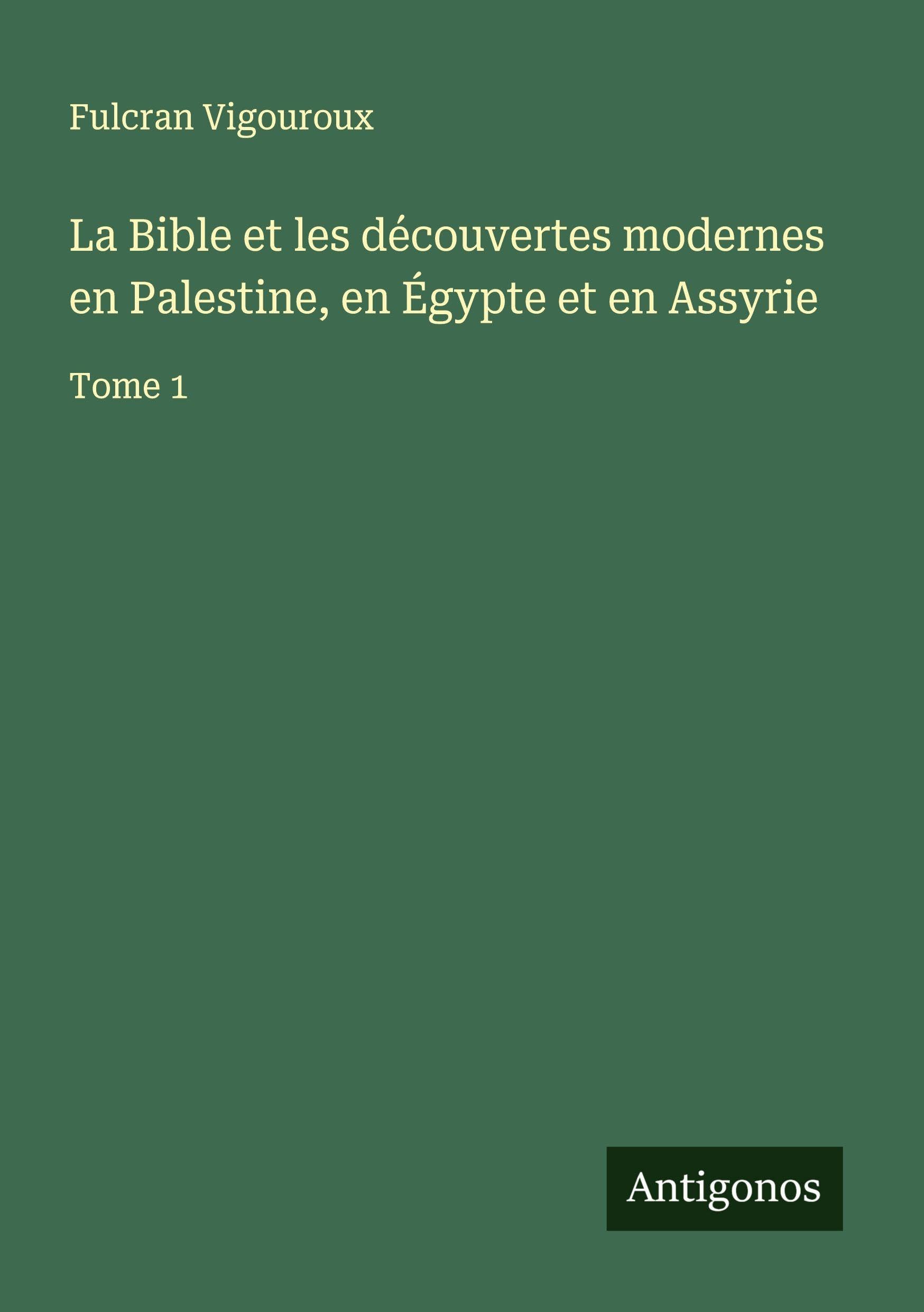 La Bible et les découvertes modernes en Palestine, en Égypte et en Assyrie Classics