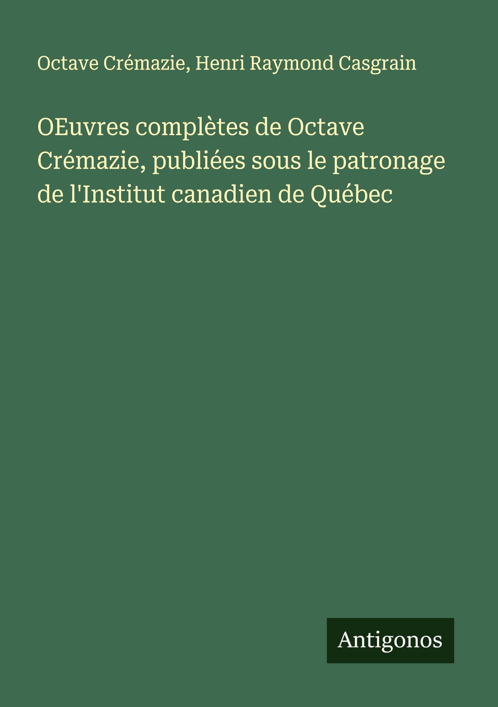 OEuvres complètes de Octave Crémazie, publiées sous le patronage de l'Institut canadien de Québec Classics