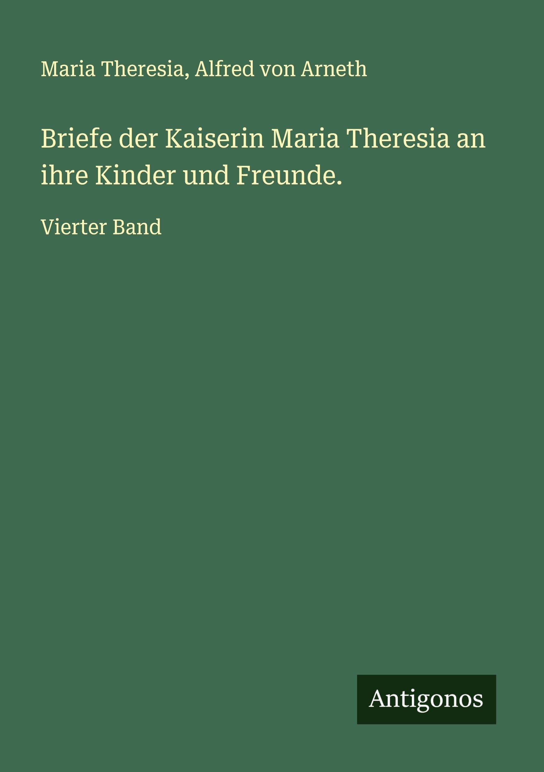 Briefe der Kaiserin Maria Theresia an ihre Kinder und Freunde. Classics
