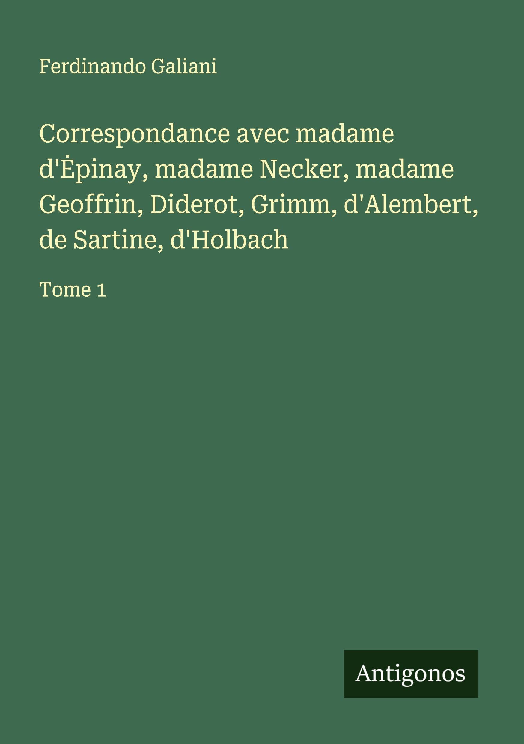 Correspondance avec madame d'¿pinay, madame Necker, madame Geoffrin, Diderot, Grimm, d'Alembert, de Sartine, d'Holbach Classics