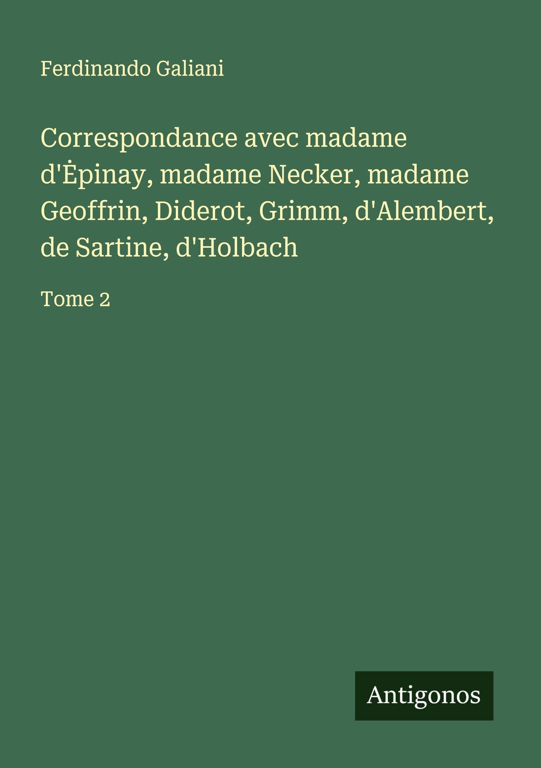 Correspondance avec madame d'¿pinay, madame Necker, madame Geoffrin, Diderot, Grimm, d'Alembert, de Sartine, d'Holbach Classics