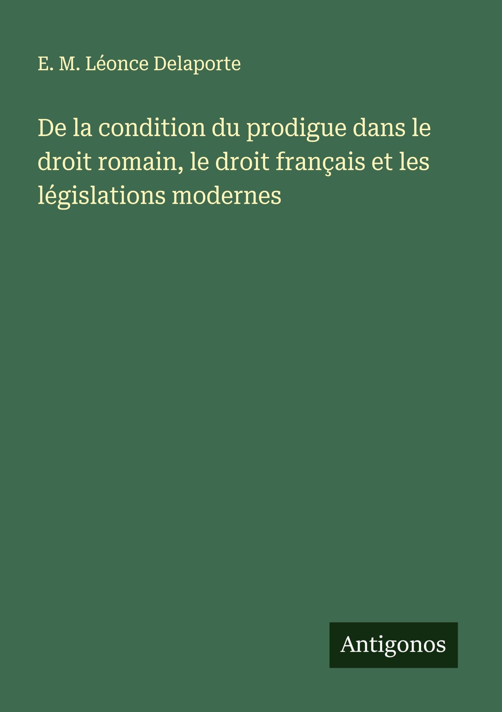 De la condition du prodigue dans le droit romain, le droit français et les législations modernes Classics
