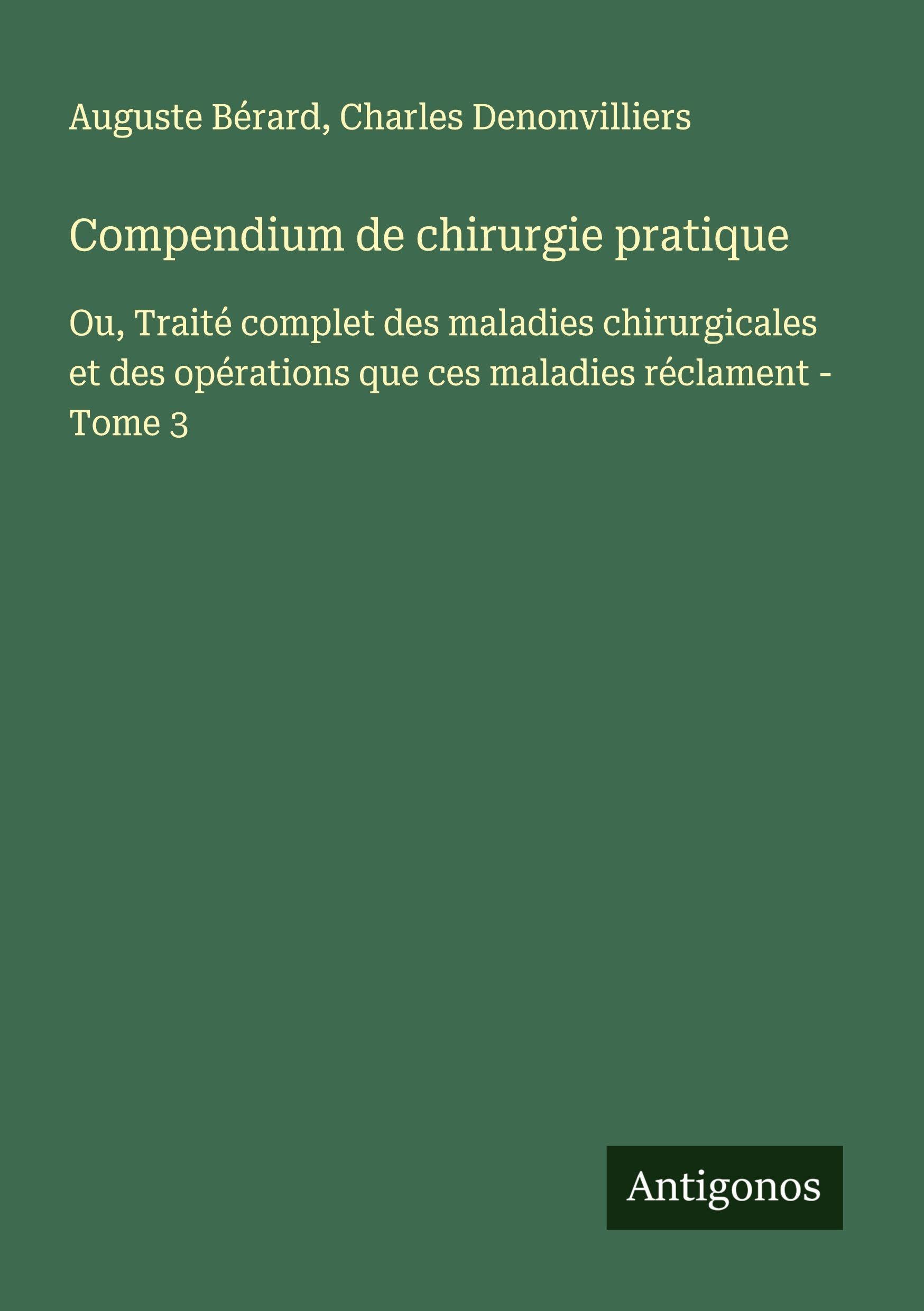 Compendium de chirurgie pratique: Ou, Traité complet des maladies chirurgicales et des opérations que ces maladies réclament - Tome 3 Classics