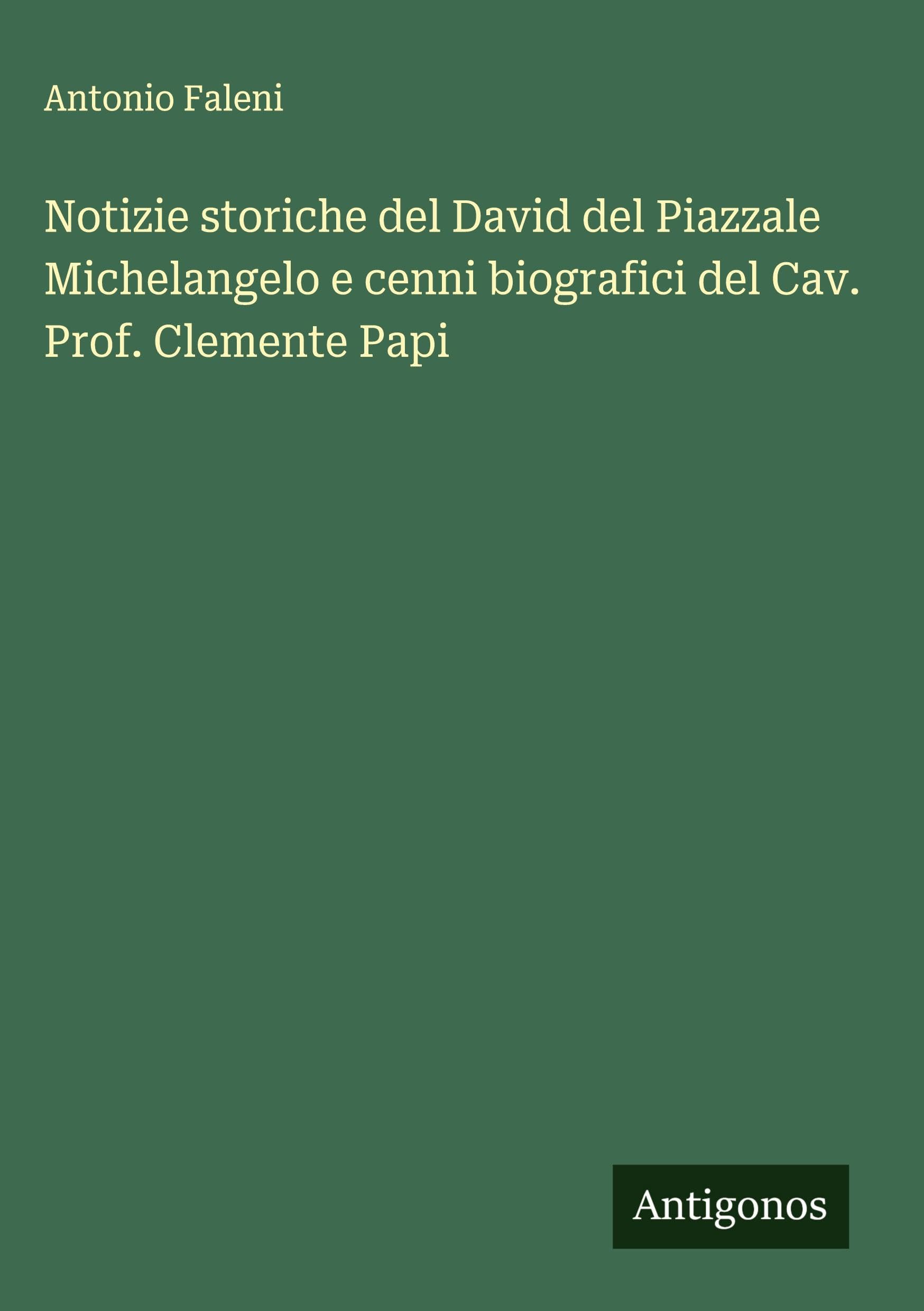 Notizie storiche del David del Piazzale Michelangelo e cenni biografici del Cav. Prof. Clemente Papi Classics