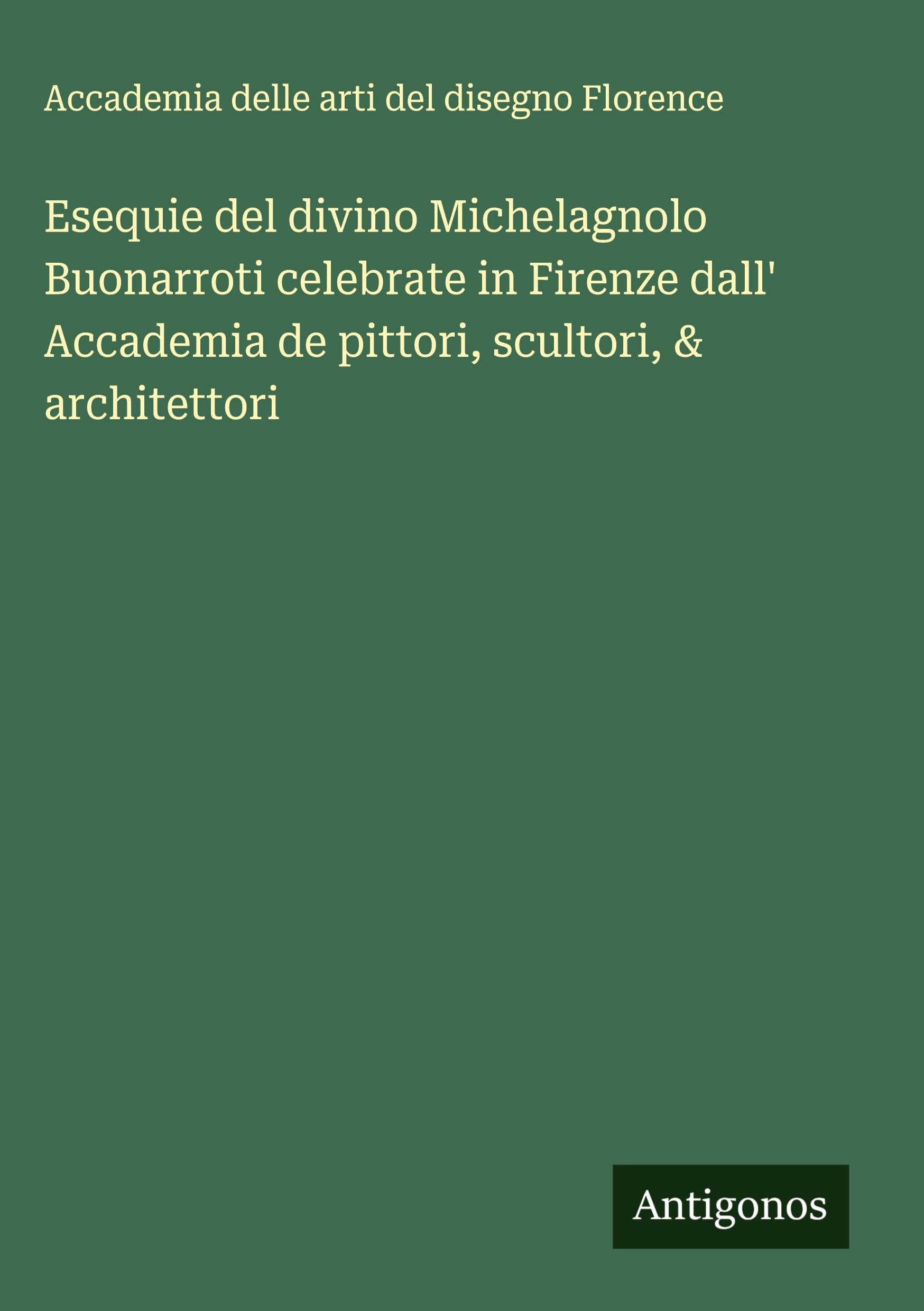 Esequie del divino Michelagnolo Buonarroti celebrate in Firenze dall' Accademia de pittori, scultori, & architettori Classics