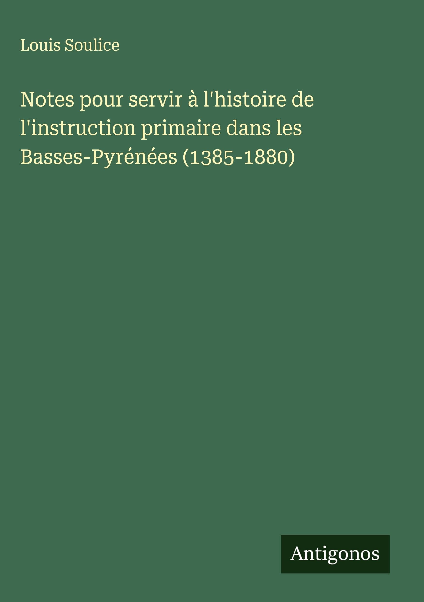 Notes pour servir à l'histoire de l'instruction primaire dans les Basses-Pyrénées (1385-1880) Classics