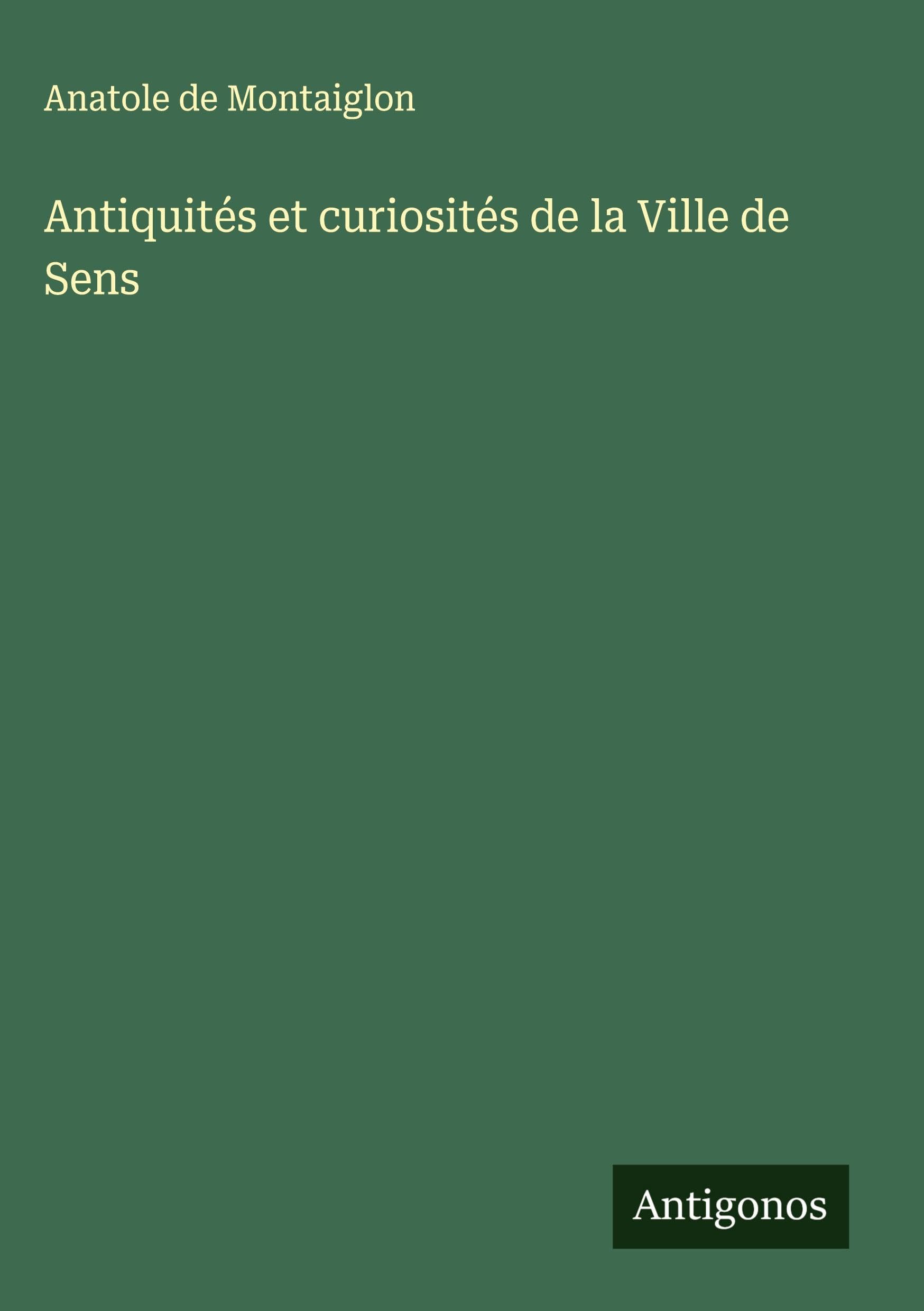 Antiquités et curiosités de la Ville de Sens Classics