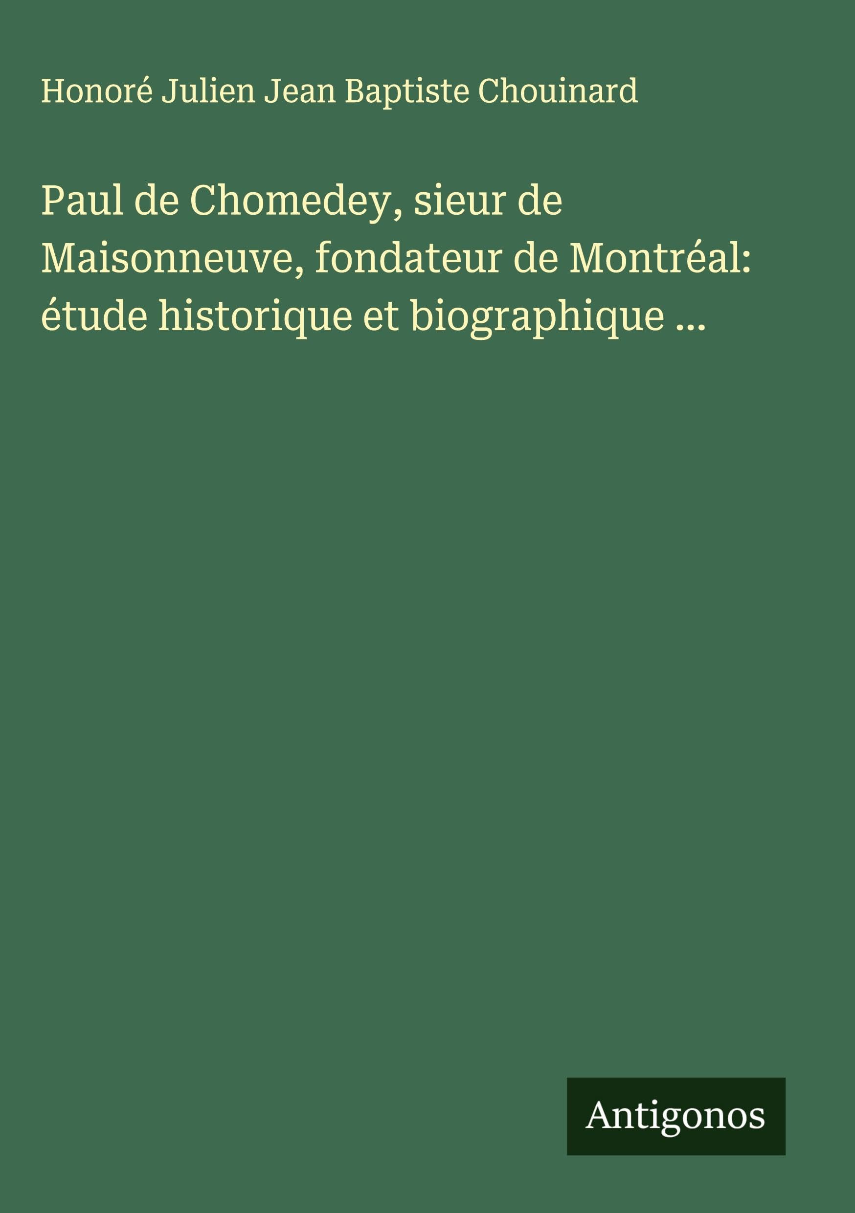 Paul de Chomedey, sieur de Maisonneuve, fondateur de Montréal: étude historique et biographique ... Classics