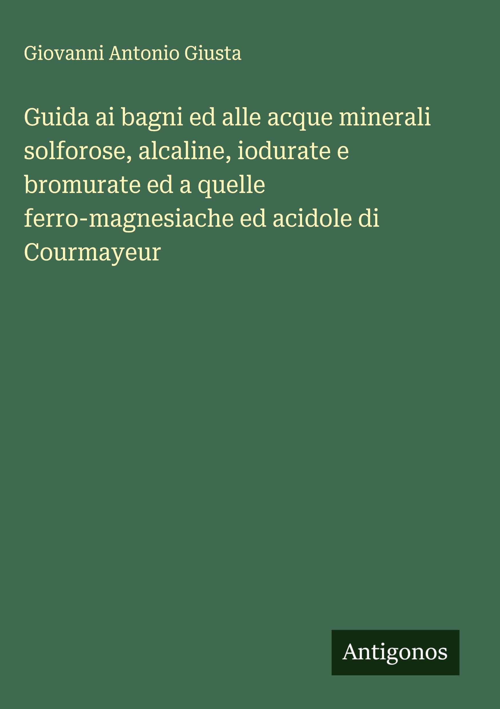 Guida ai bagni ed alle acque minerali solforose, alcaline, iodurate e bromurate ed a quelle ferro-magnesiache ed acidole di Courmayeur Classics