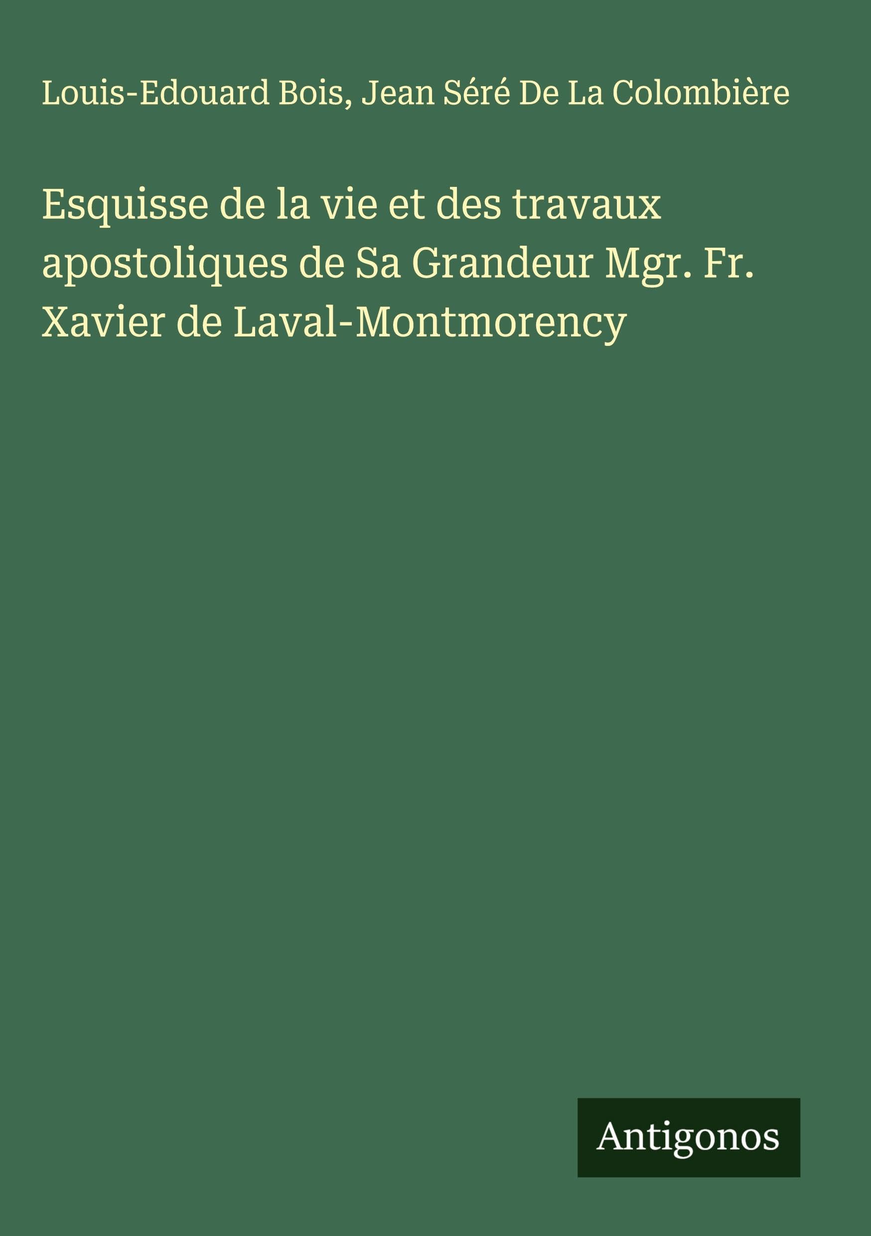 Esquisse de la vie et des travaux apostoliques de Sa Grandeur Mgr. Fr. Xavier de Laval-Montmorency Classics
