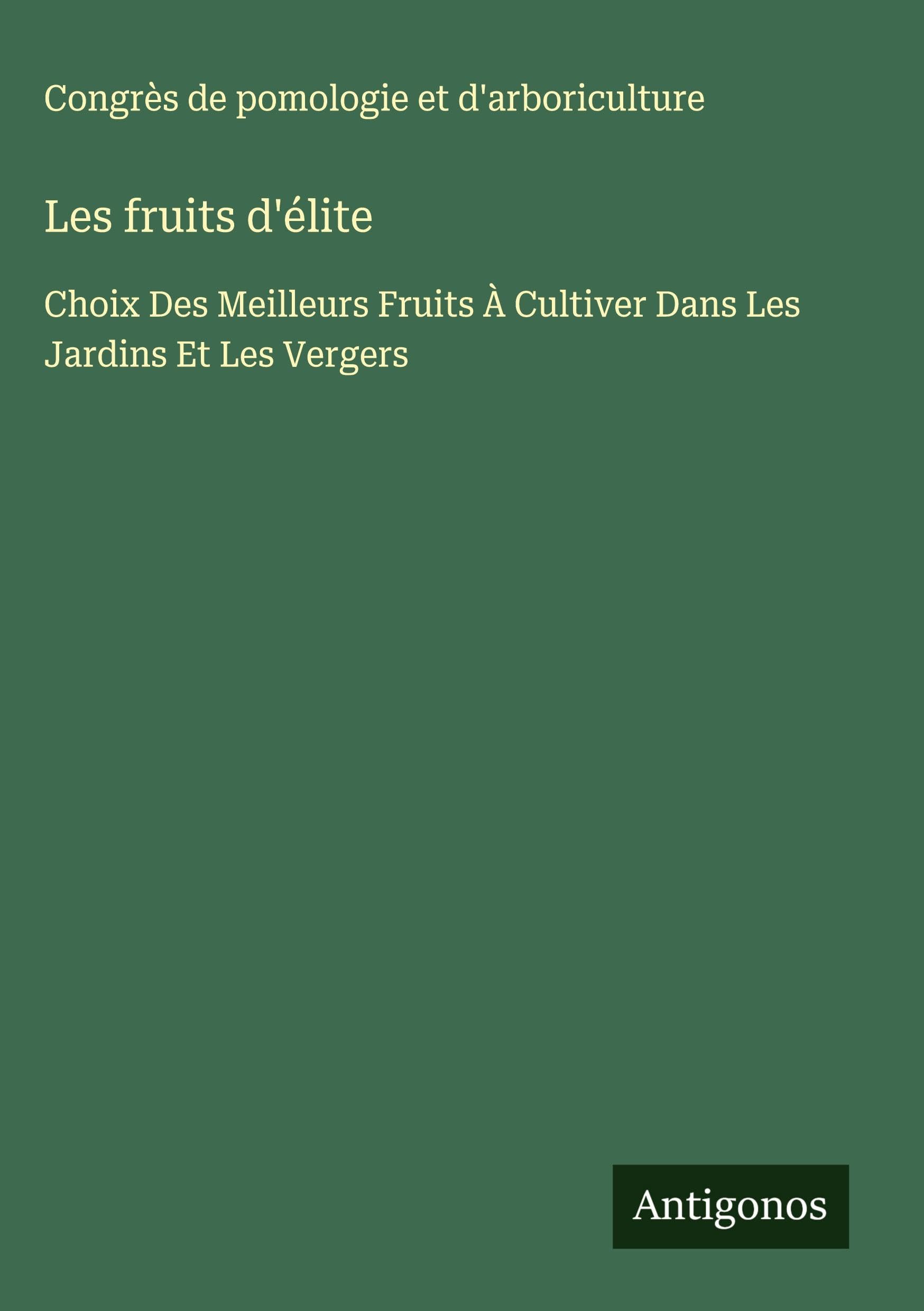 Les fruits d'élite: Choix Des Meilleurs Fruits À Cultiver Dans Les Jardins Et Les Vergers Classics