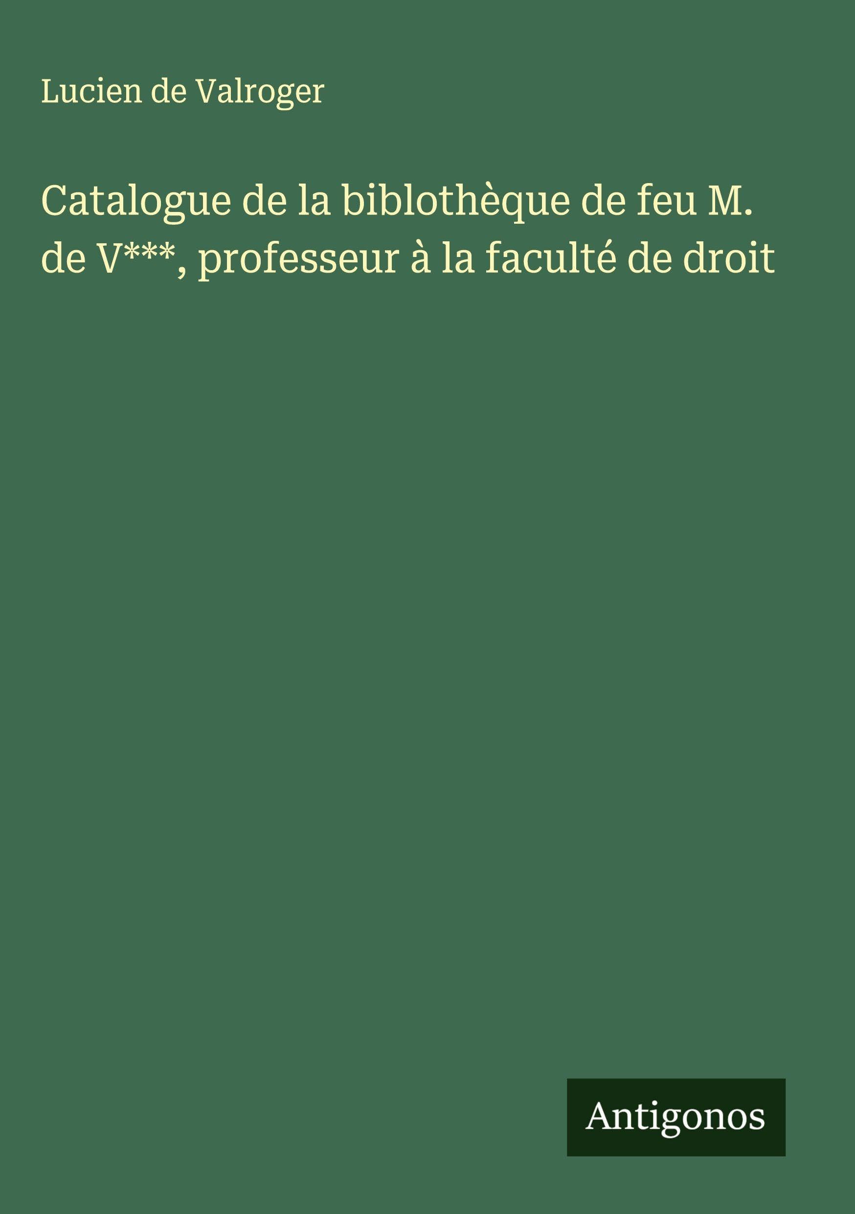Catalogue de la biblothèque de feu M. de V***, professeur à la faculté de droit Classics
