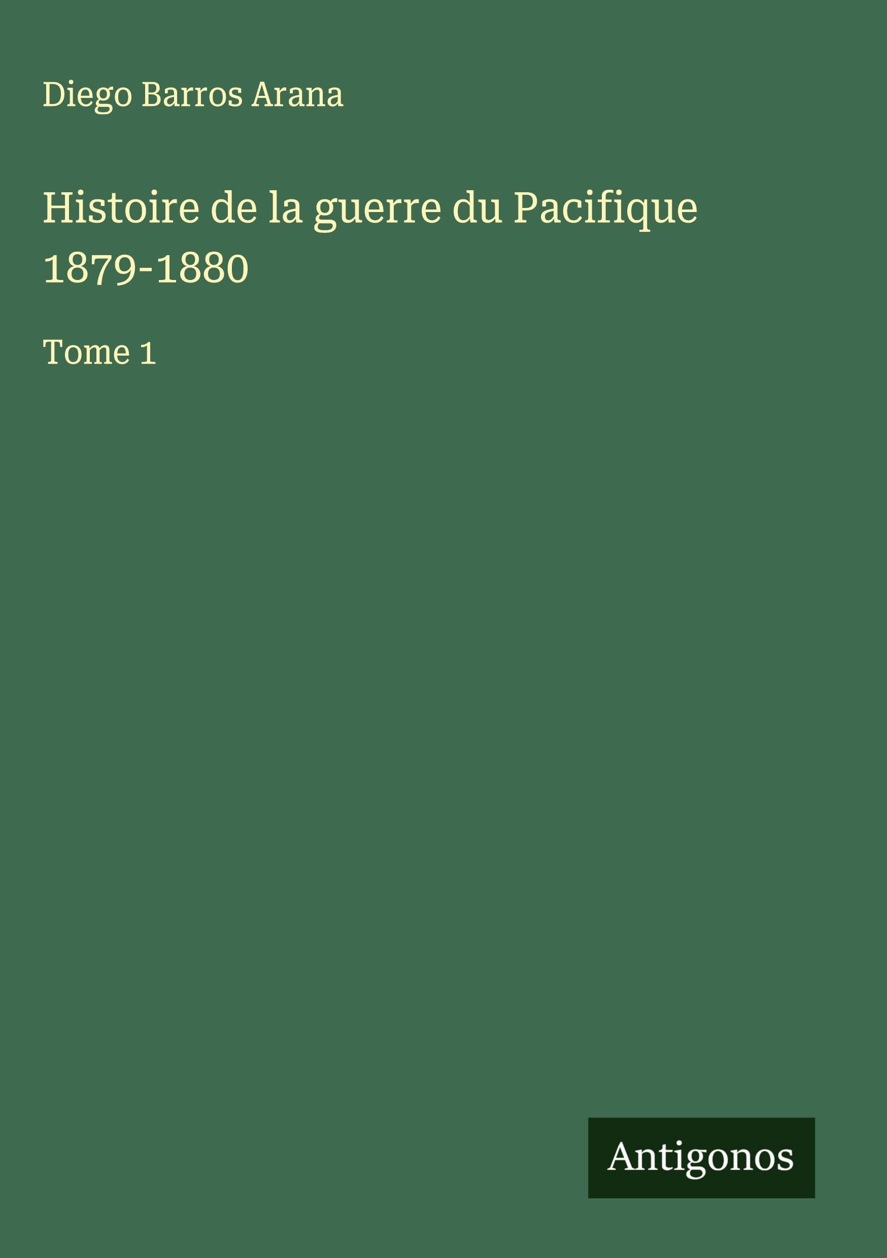 Histoire de la guerre du Pacifique 1879-1880: Tome 1 Classics