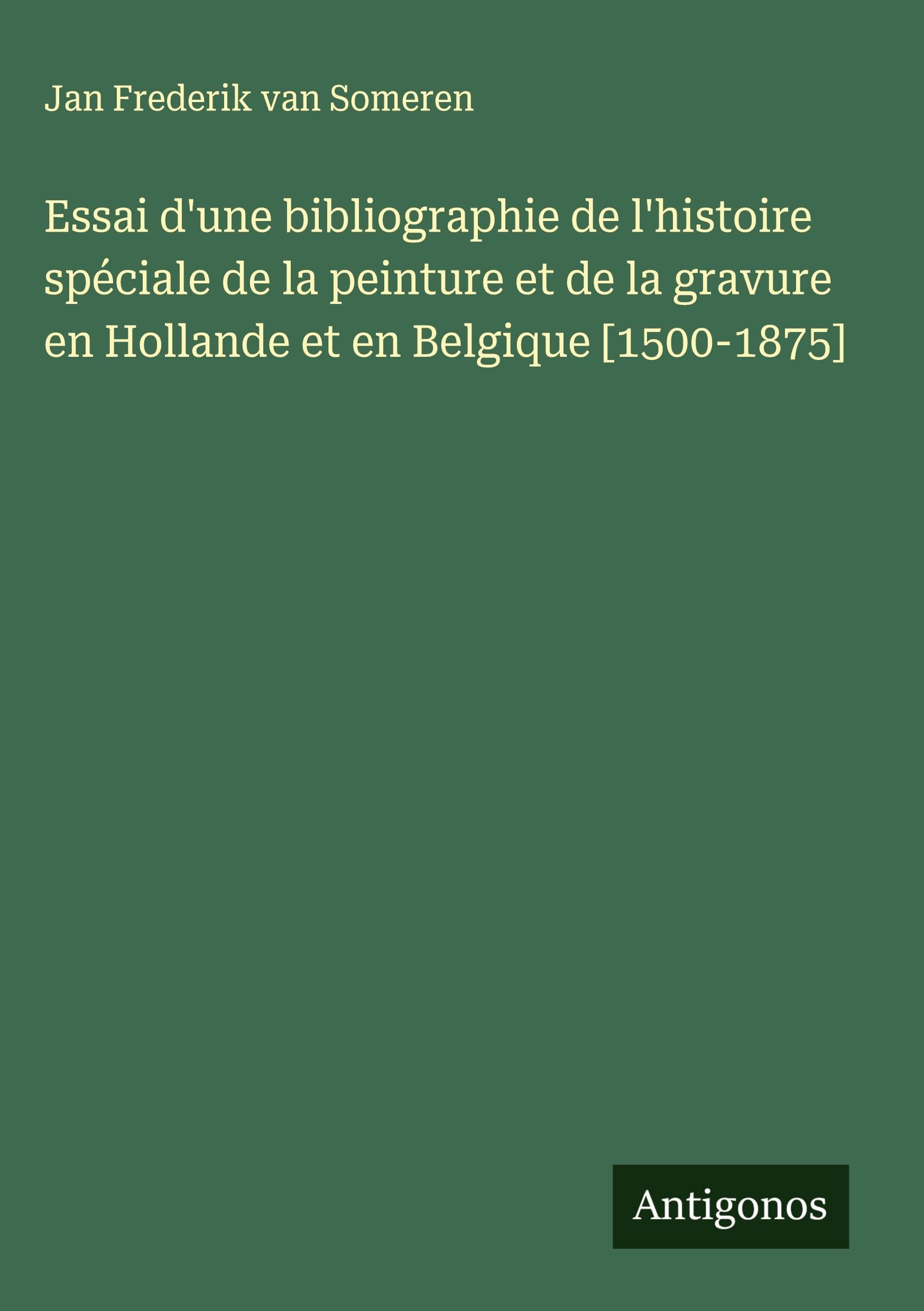 Essai d'une bibliographie de l'histoire spéciale de la peinture et de la gravure en Hollande et en Belgique Classics