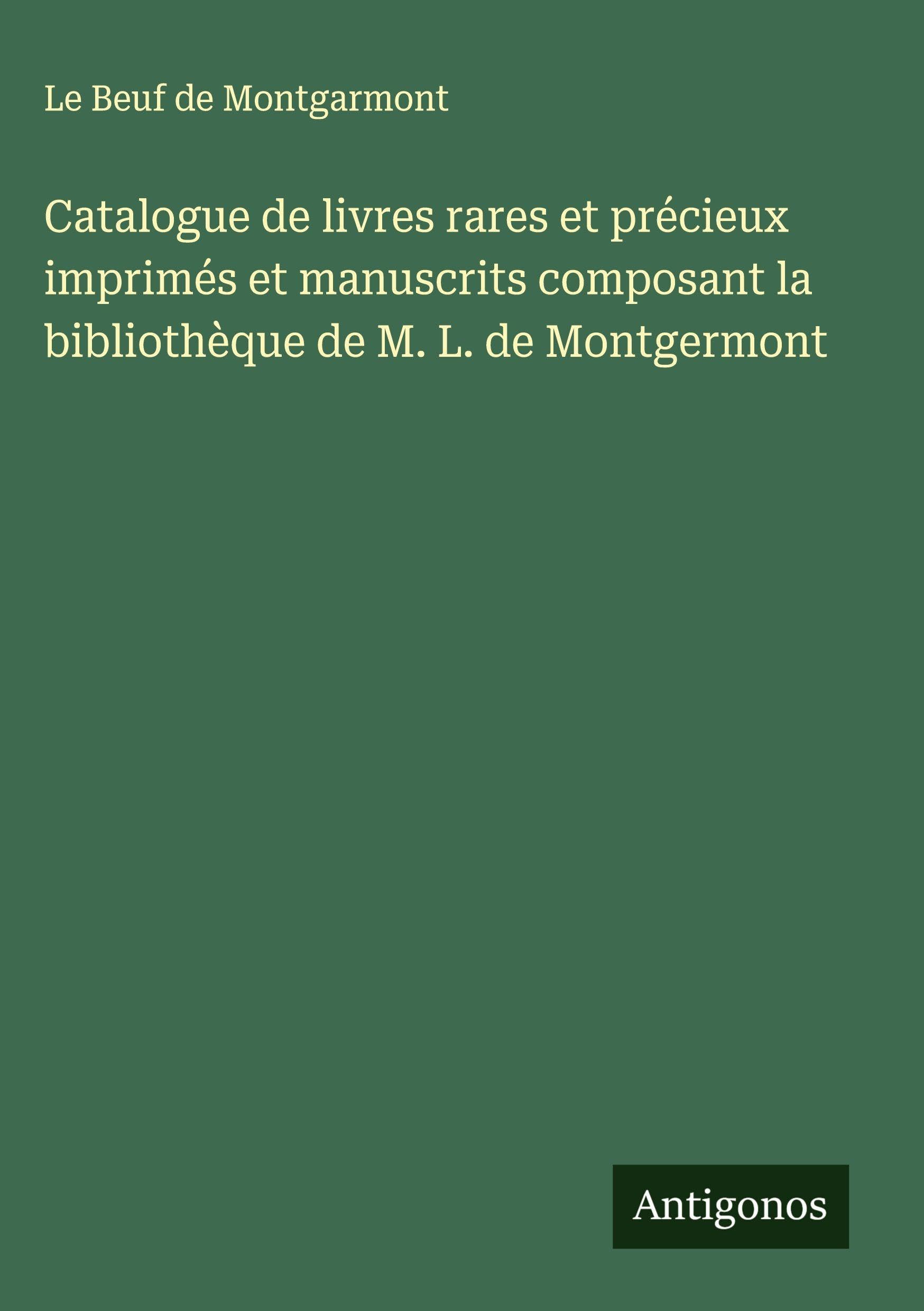 Catalogue de livres rares et précieux imprimés et manuscrits composant la bibliothèque de M. L. de Montgermont Classics