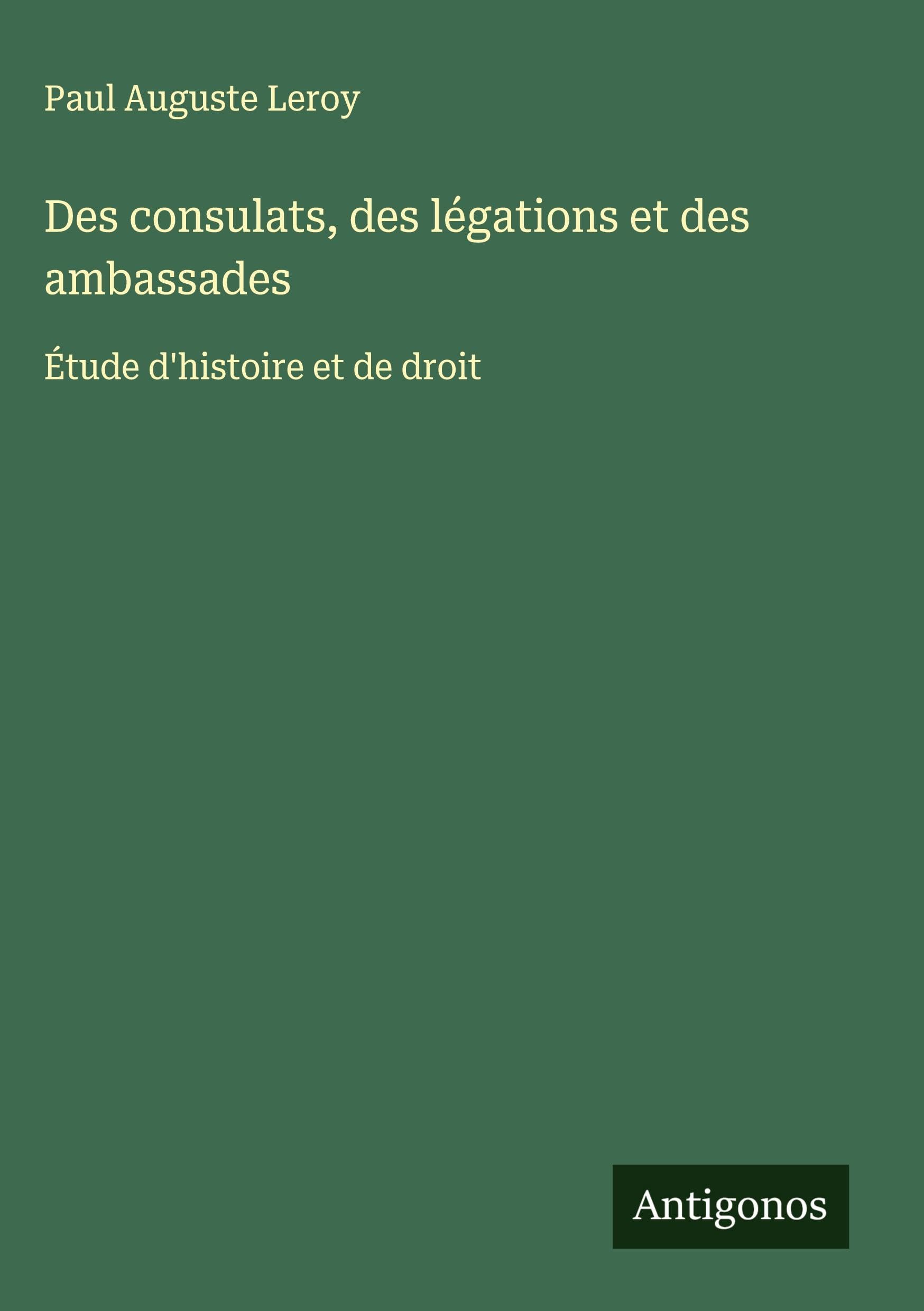 Des consulats, des légations et des ambassades: Étude d'histoire et de droit Classics