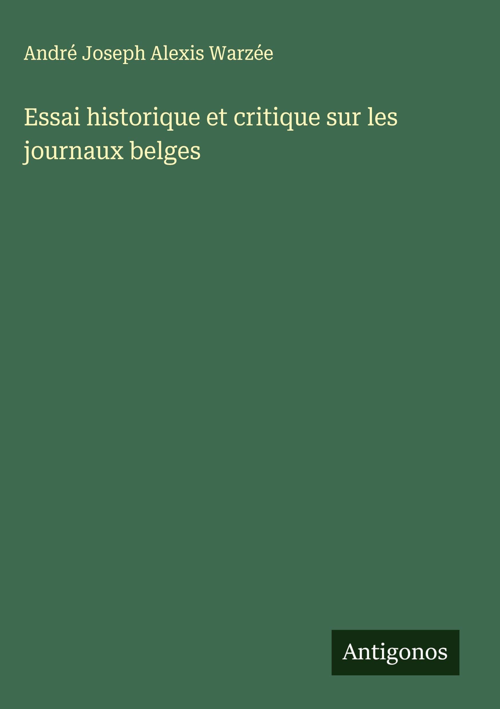 Essai historique et critique sur les journaux belges Classics