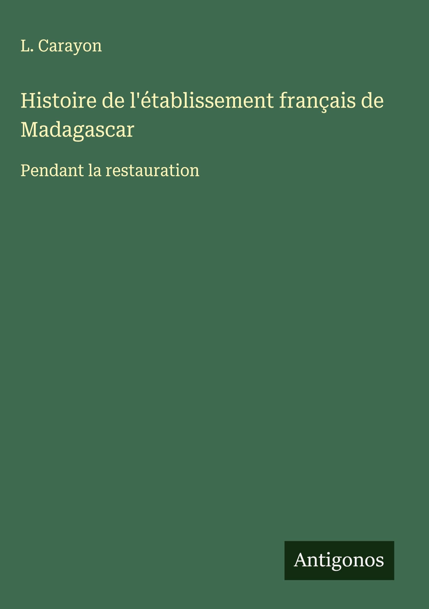 Histoire de l'établissement français de Madagascar: Pendant la restauration Classics