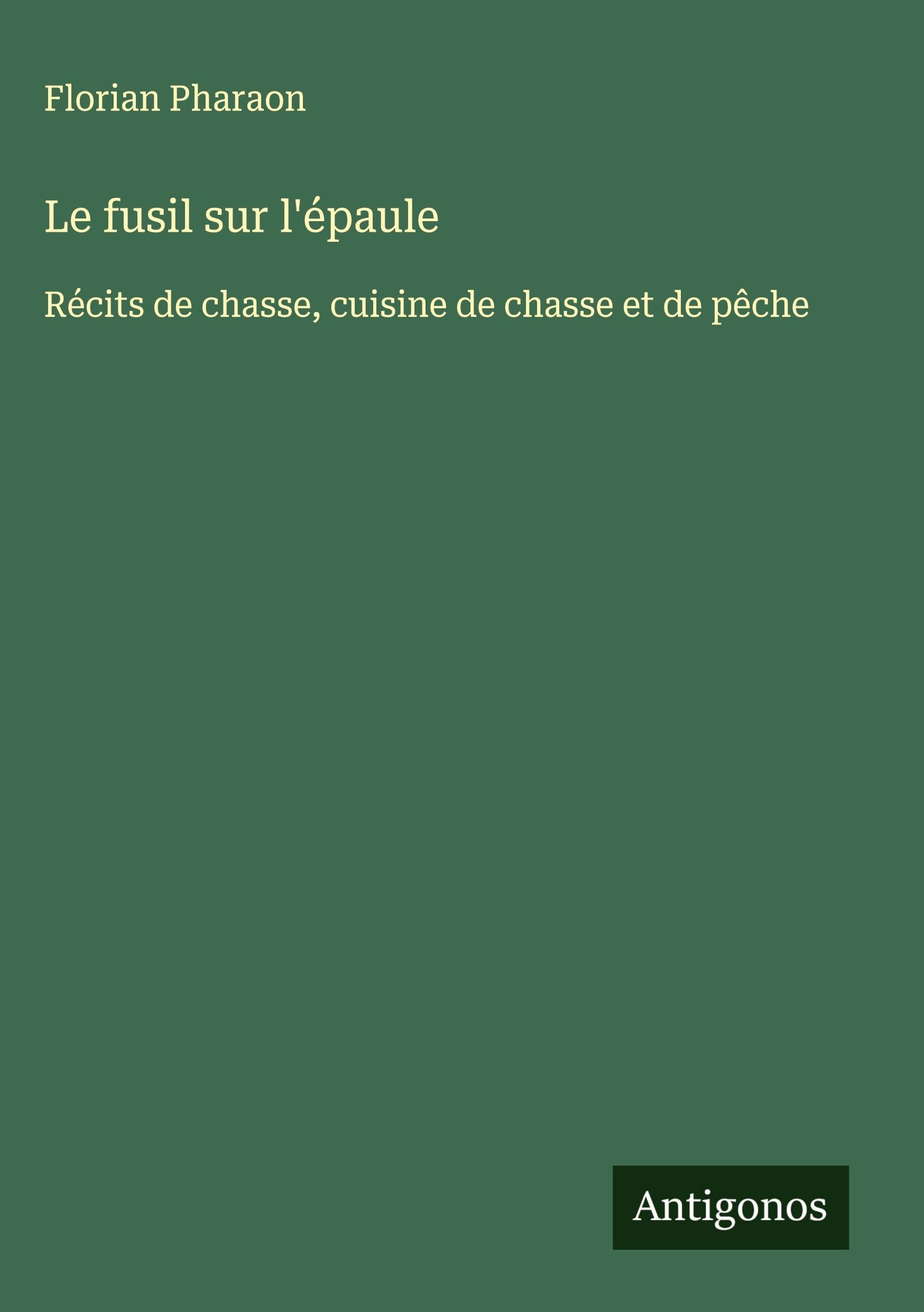 Le fusil sur l'épaule: Récits de chasse, cuisine de chasse et de pêche Classics
