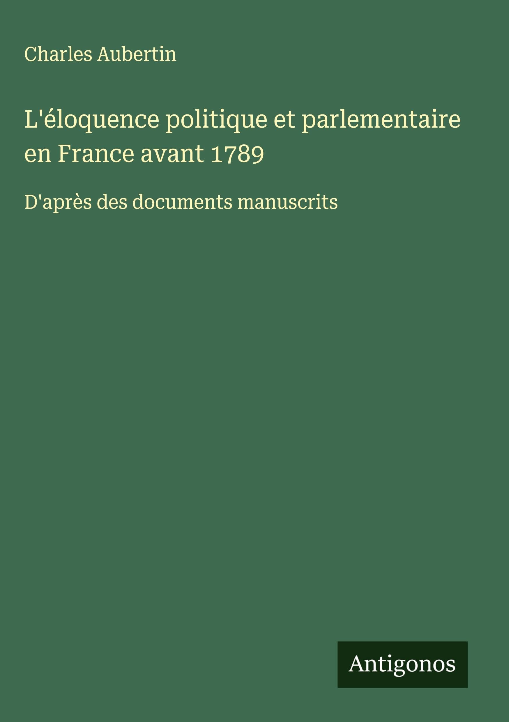 L'éloquence politique et parlementaire en France avant 1789: D'après des documents manuscrits Classics