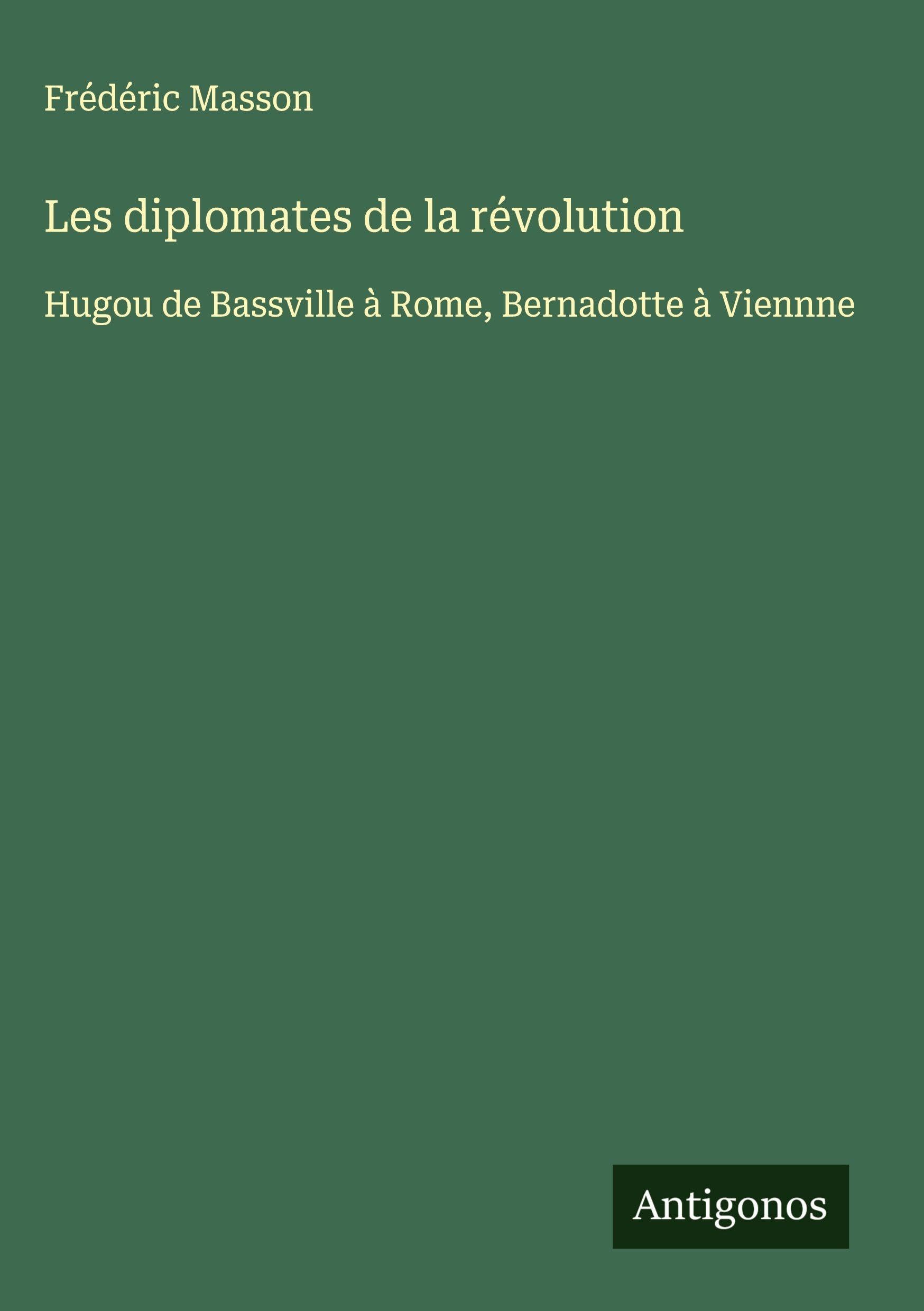 Les diplomates de la révolution: Hugou de Bassville à Rome, Bernadotte à Viennne Classics