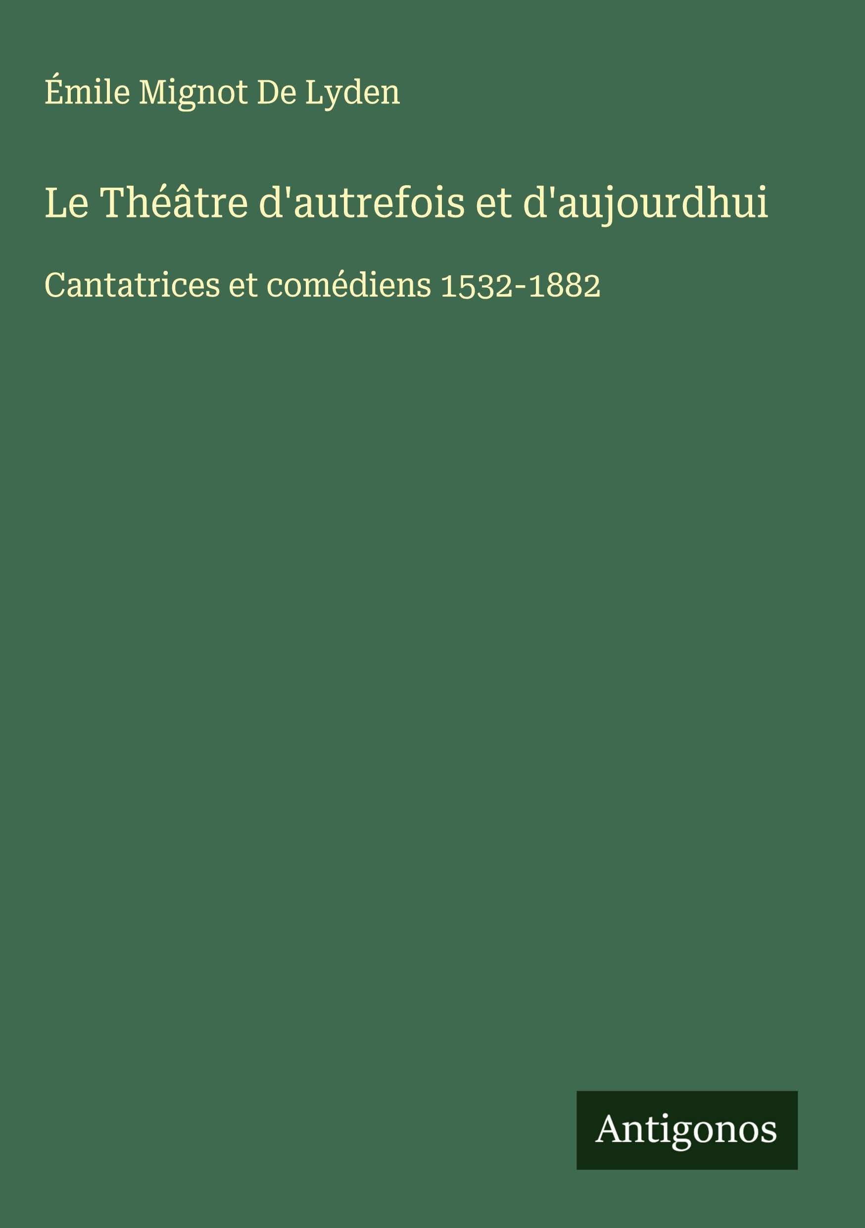 Le Théâtre d'autrefois et d'aujourdhui: Cantatrices et comédiens 1532-1882 Classics