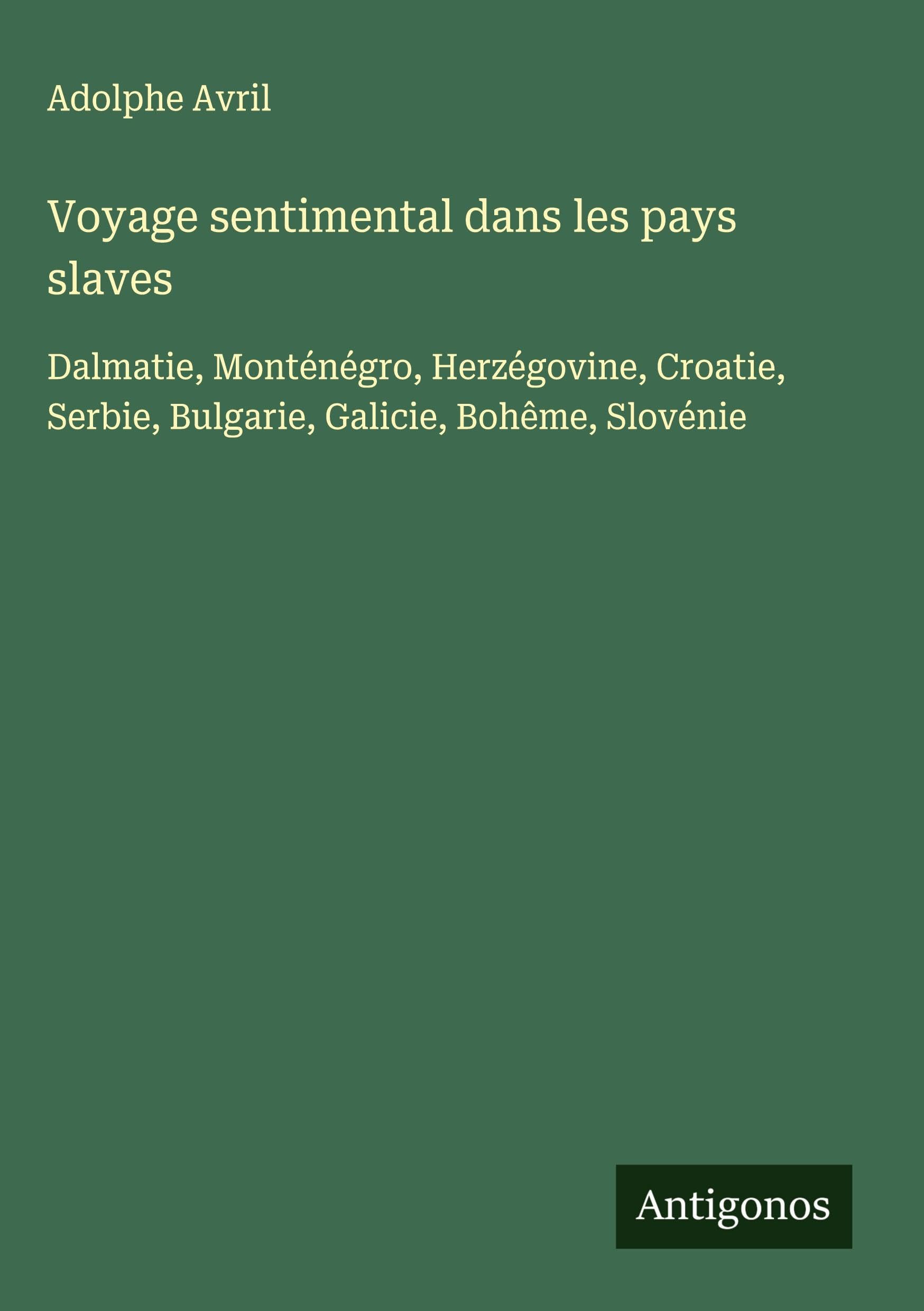 Voyage sentimental dans les pays slaves: Dalmatie, Monténégro, Herzégovine, Croatie, Serbie, Bulgarie, Galicie, Bohême, Slovénie Classics