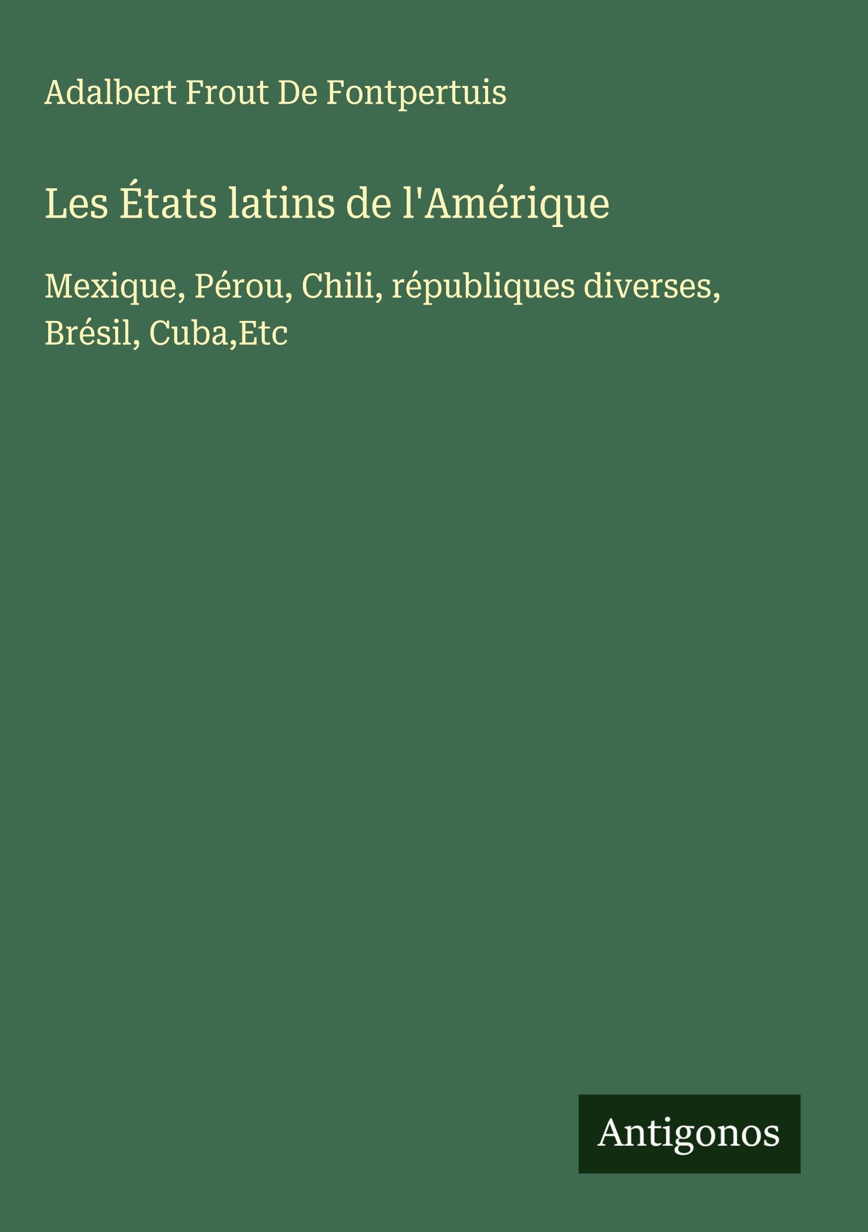 Les États latins de l'Amérique: Mexique, Pérou, Chili, républiques diverses, Brésil, Cuba,Etc Classics