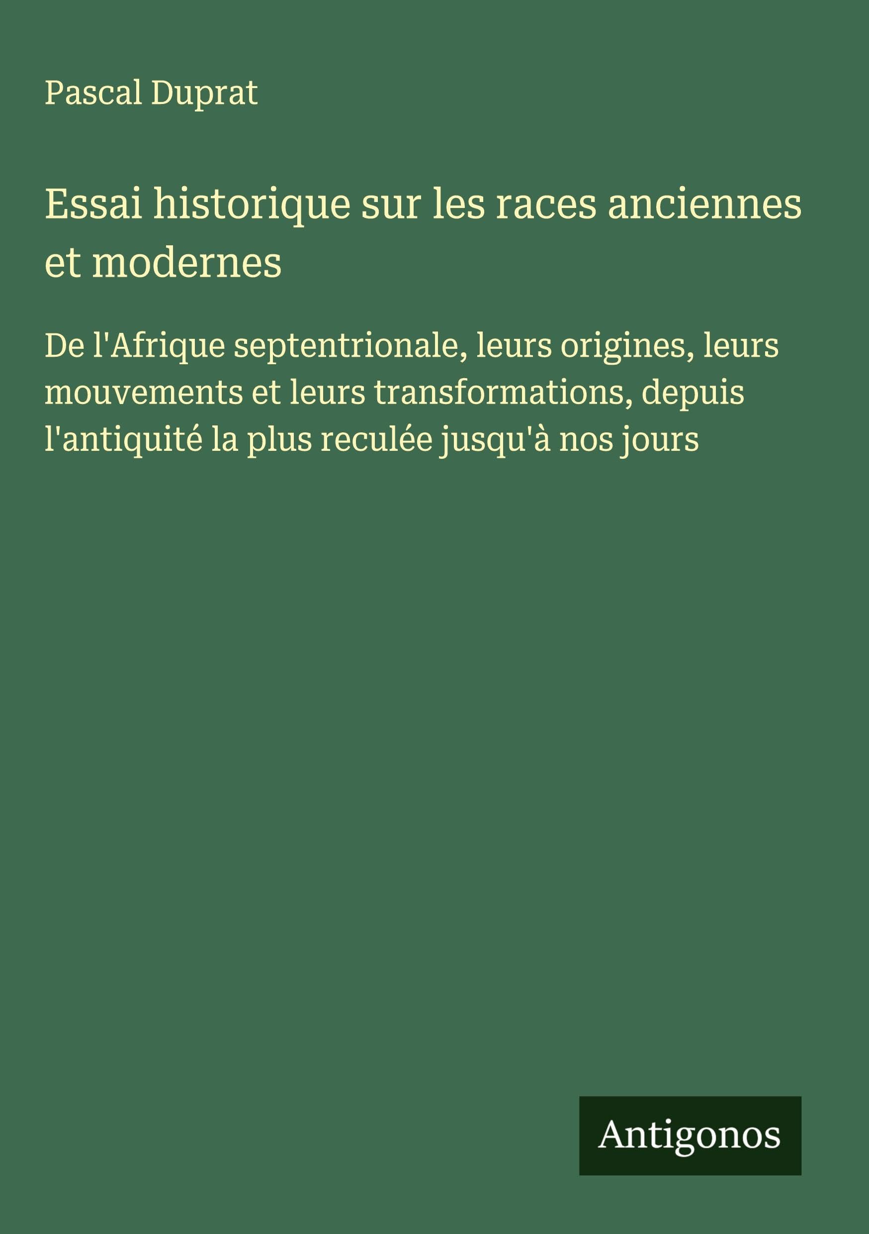 Essai historique sur les races anciennes et modernes: De l'Afrique septentrionale, leurs origines, leurs mouvements et leurs transformations, depuis l'antiquité la plus reculée jusqu'à nos jours Classics